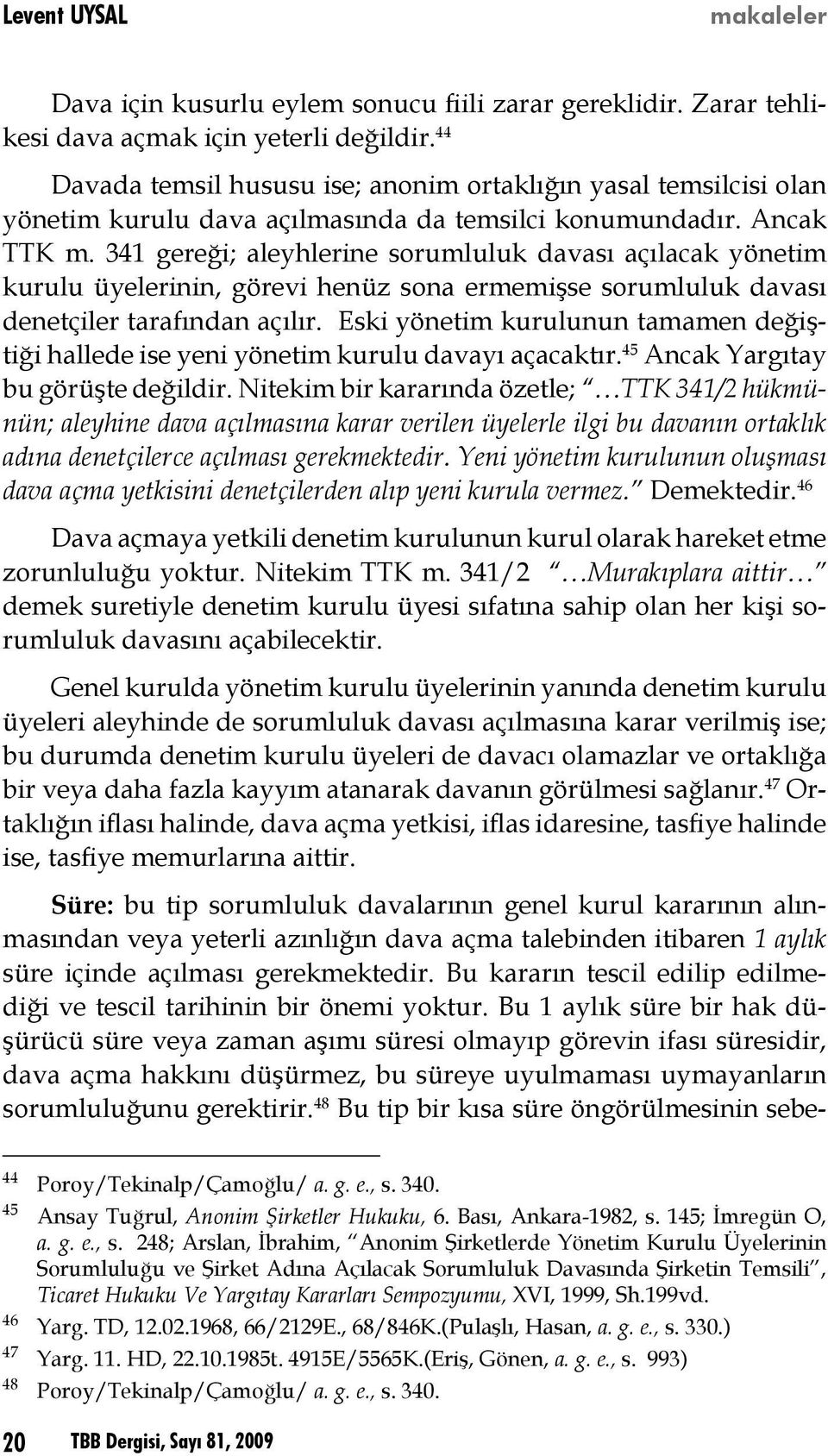 341 gereği; aleyhlerine sorumluluk davası açılacak yönetim kurulu üyelerinin, görevi henüz sona ermemişse sorumluluk davası denetçiler tarafından açılır.