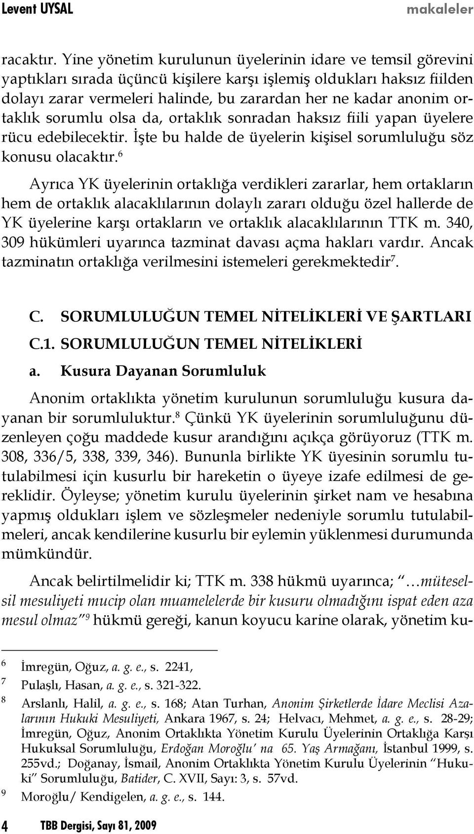 ortaklık sorumlu olsa da, ortaklık sonradan haksız fiili yapan üyelere rücu edebilecektir. İşte bu halde de üyelerin kişisel sorumluluğu söz konusu olacaktır.