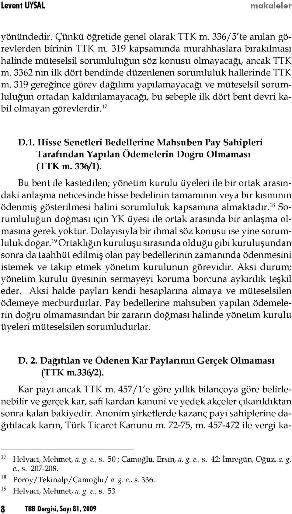 319 gereğince görev dağılımı yapılamayacağı ve müteselsil sorumluluğun ortadan kaldırılamayacağı, bu sebeple ilk dört bent devri kabil olmayan görevlerdir. 17 D.1. Hisse Senetleri Bedellerine Mahsuben Pay Sahipleri Tarafından Yapılan Ödemelerin Doğru Olmaması (TTK m.