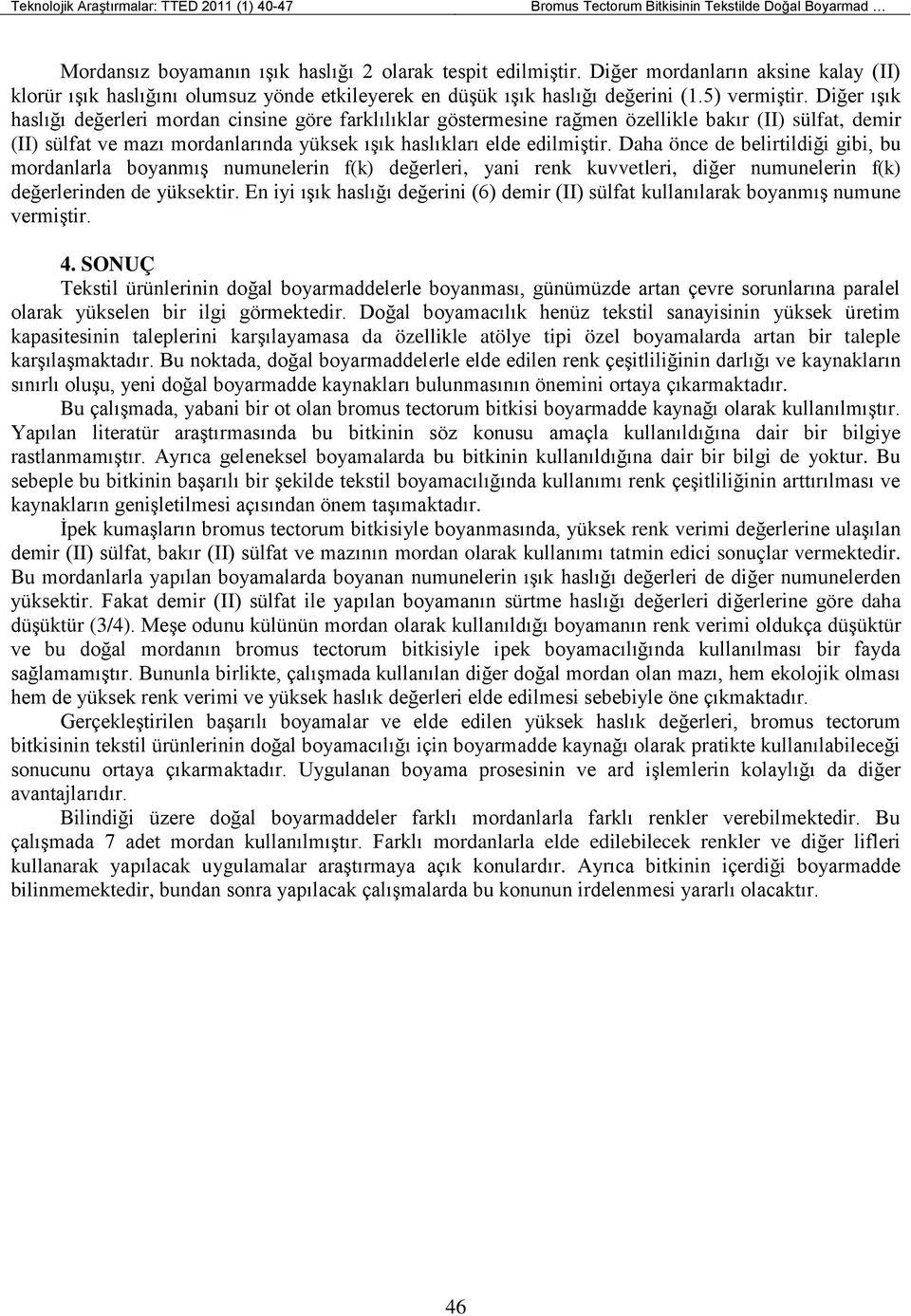 Diğer ışık haslığı değerleri mordan cinsine göre farklılıklar göstermesine rağmen özellikle bakır (II) sülfat, demir (II) sülfat ve mazı mordanlarında yüksek ışık haslıkları elde edilmiştir.