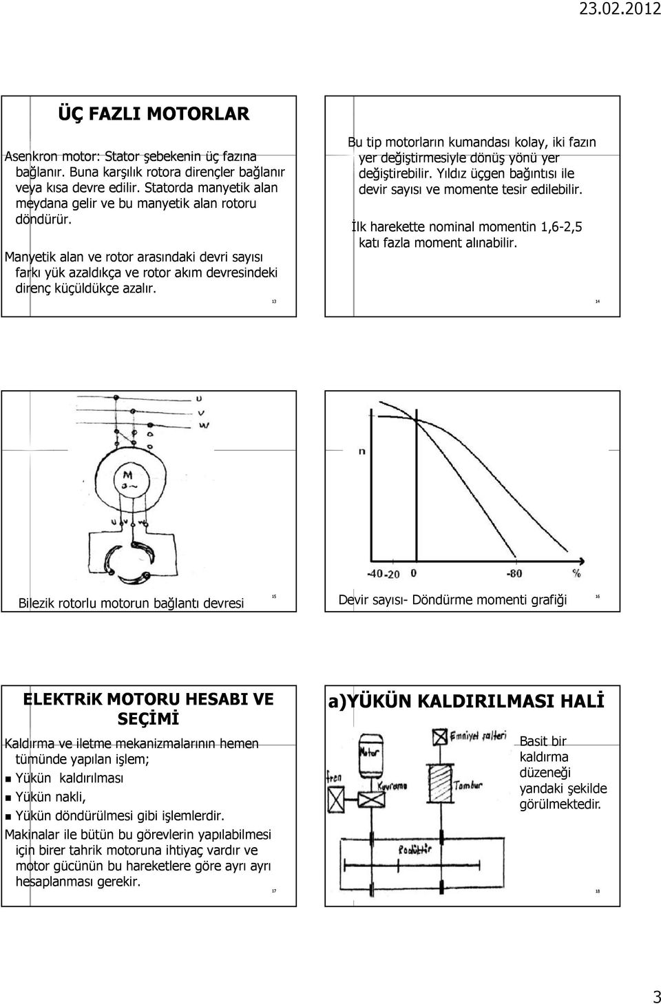 13 Bu tip motorların kumandası kolay, iki fazın yer değiştirmesiyle dönüş yönü yer değiştirebilir. Yıldız üçgen bağıntısı ile devir sayısı ve momente tesir edilebilir.