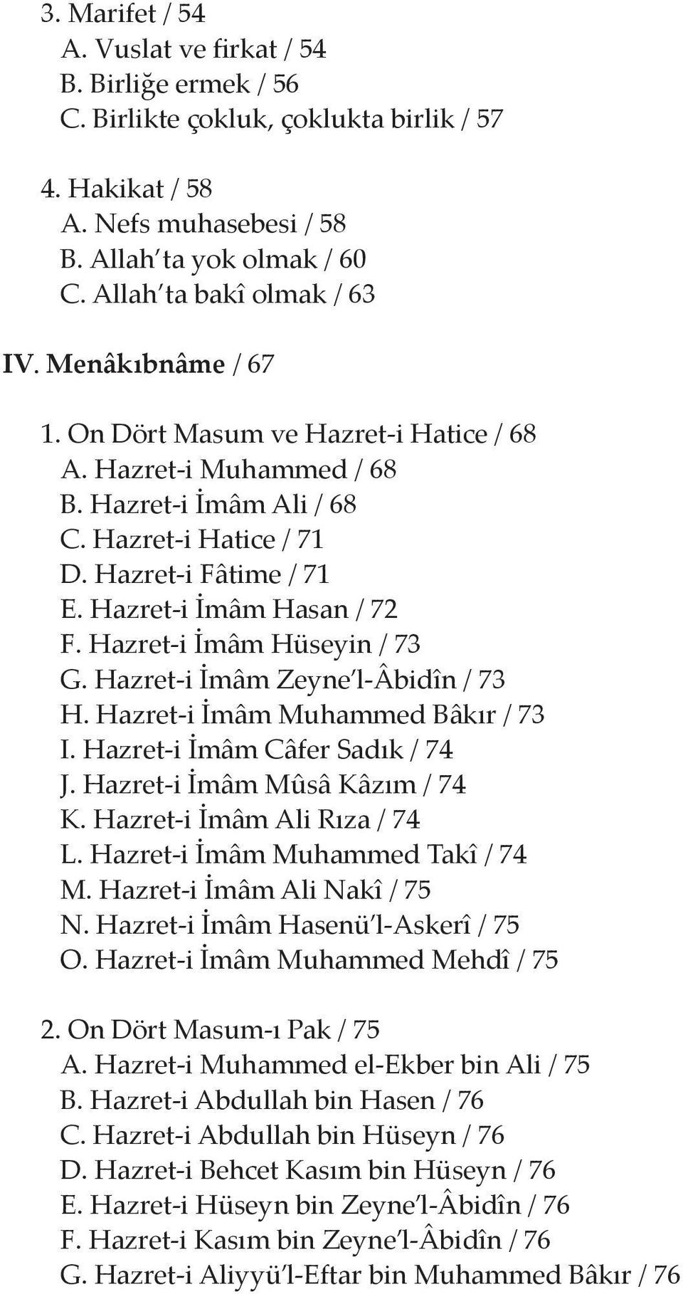 Hazret-i İmâm Hasan / 72 F. Hazret-i İmâm Hüseyin / 73 G. Hazret-i İmâm Zeyne l-âbidîn / 73 H. Hazret-i İmâm Muhammed Bâkır / 73 I. Hazret-i İmâm Câfer Sadık / 74 J. Hazret-i İmâm Mûsâ Kâzım / 74 K.