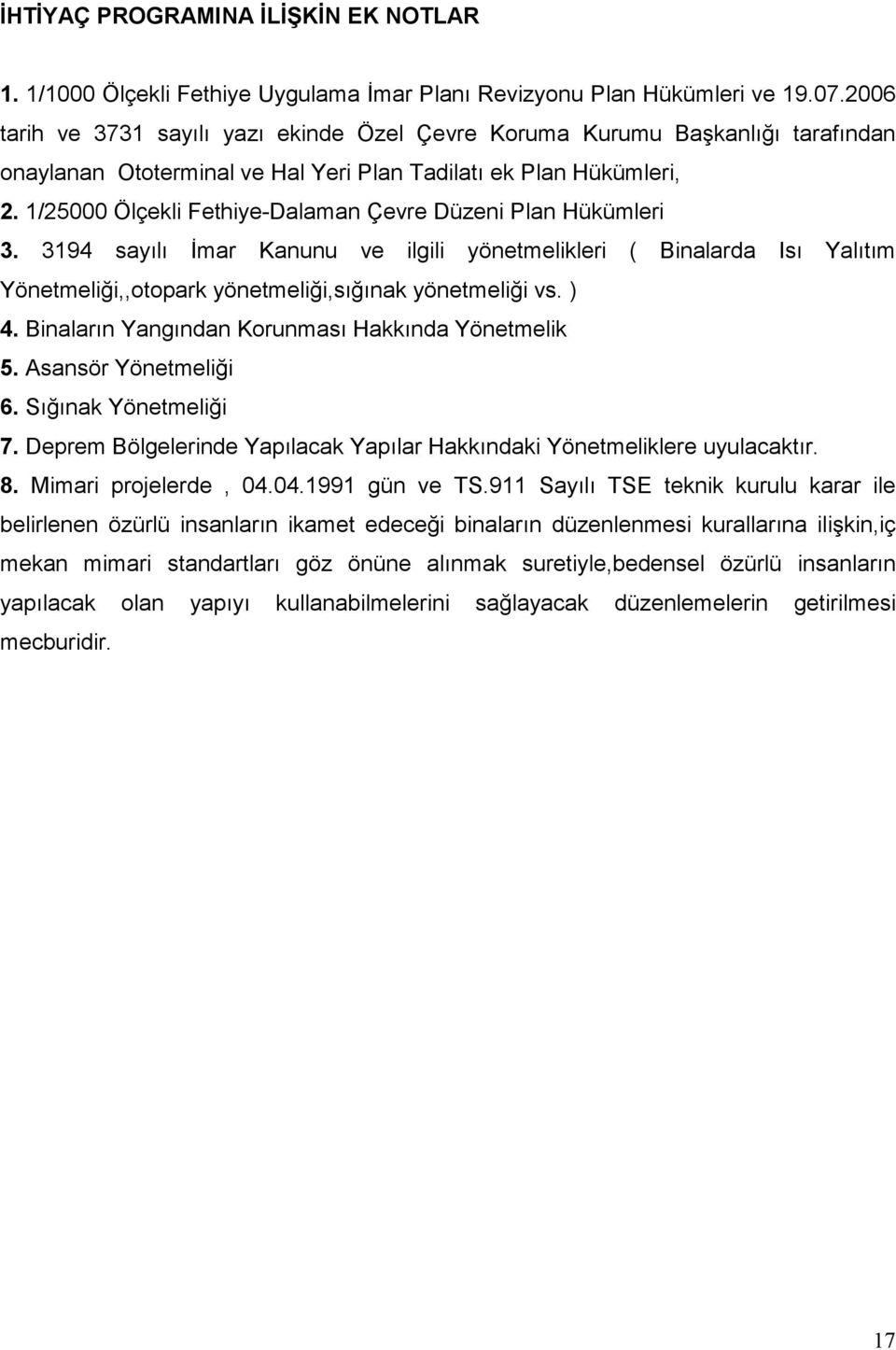 1/25000 Ölçekli Fethiye-Dalaman Çevre Düzeni Plan Hükümleri 3. 3194 sayılı Đmar Kanunu ve ilgili yönetmelikleri ( Binalarda Isı Yalıtım Yönetmeliği,,otopark yönetmeliği,sığınak yönetmeliği vs. ) 4.