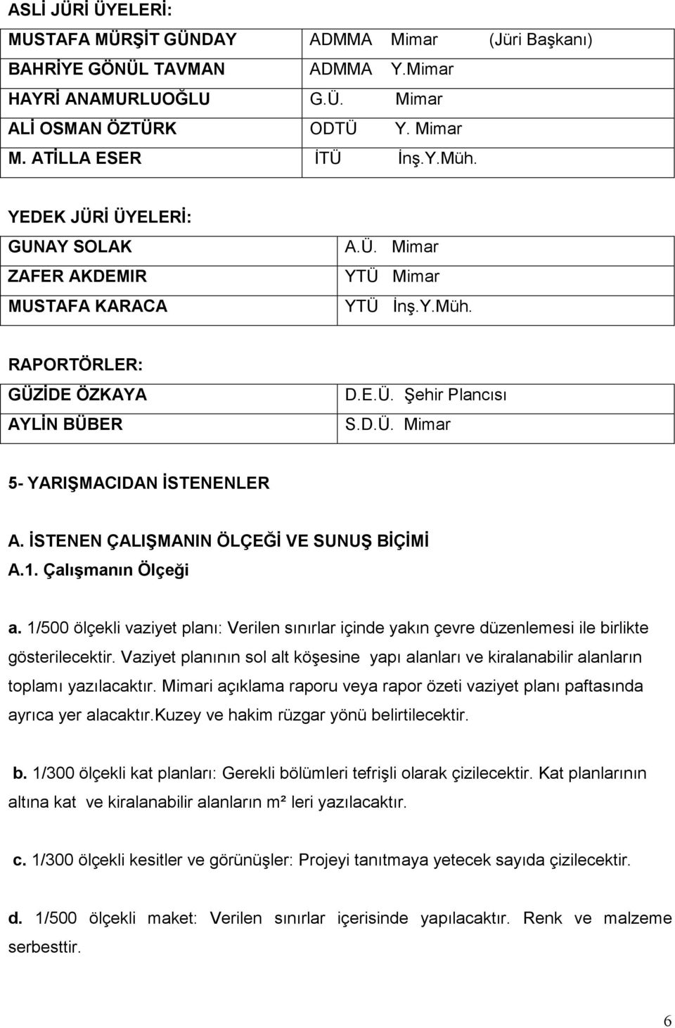 ĐSTENEN ÇALIŞMANIN ÖLÇEĞĐ VE SUNUŞ BĐÇĐMĐ A.1. Çalışmanın Ölçeği a. 1/500 ölçekli vaziyet planı: Verilen sınırlar içinde yakın çevre düzenlemesi ile birlikte gösterilecektir.