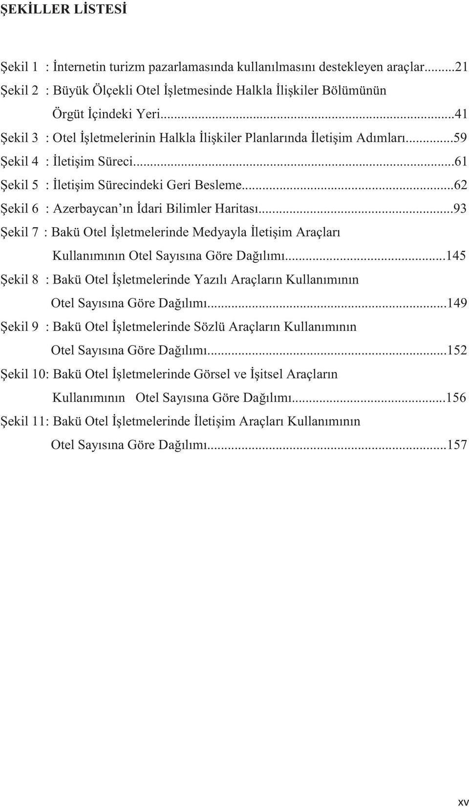 ..93 ekil 7 : Bakü Otel letmelerinde Medyayla letiim Araçları Kullanımının Otel Sayısına Göre Daılımı...145 ekil 8 : Bakü Otel letmelerinde Yazılı Araçların Kullanımının Otel Sayısına Göre Daılımı.