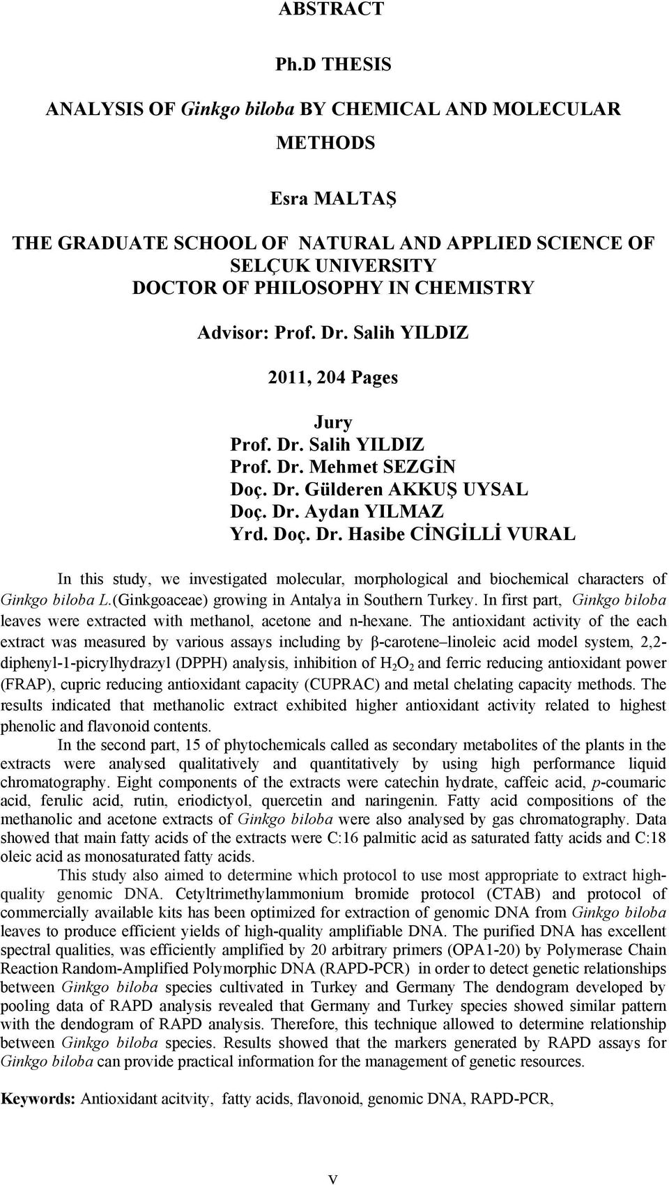 Prof. Dr. Salih YILDIZ 2011, 204 Pages Jury Prof. Dr. Salih YILDIZ Prof. Dr. Mehmet SEZGİN Doç. Dr. Gülderen AKKUŞ UYSAL Doç. Dr. Aydan YILMAZ Yrd. Doç. Dr. Hasibe CİNGİLLİ VURAL In this study, we investigated molecular, morphological and biochemical characters of Ginkgo biloba L.