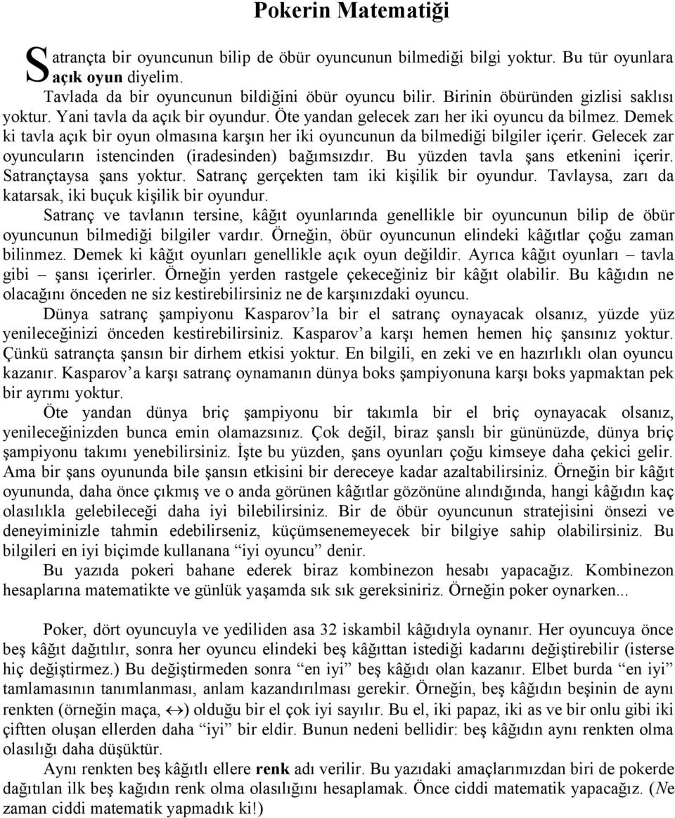 Demek ki tavla açık bir oyun olmasına karşın her iki oyuncunun da bilmediği bilgiler içerir. Gelecek zar oyuncuların istencinden (iradesinden) bağımsızdır. Bu yüzden tavla şans etkenini içerir.