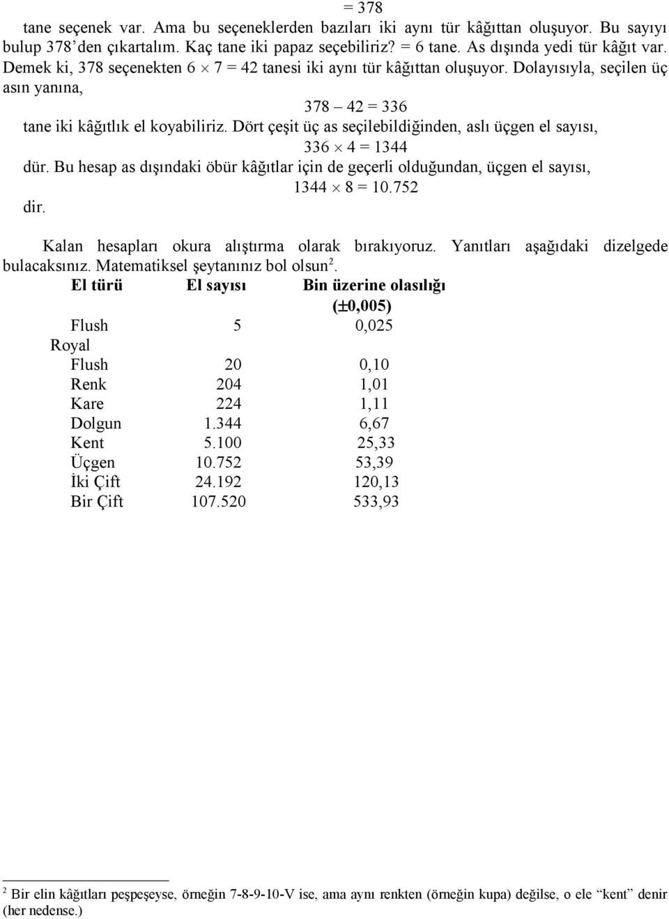 Dört çeşit üç as seçilebildiğinden, aslı üçgen el sayısı, 336 4 = 1344 dür. Bu hesap as dışındaki öbür kâğıtlar için de geçerli olduğundan, üçgen el sayısı, 1344 8 = 10.752 dir.