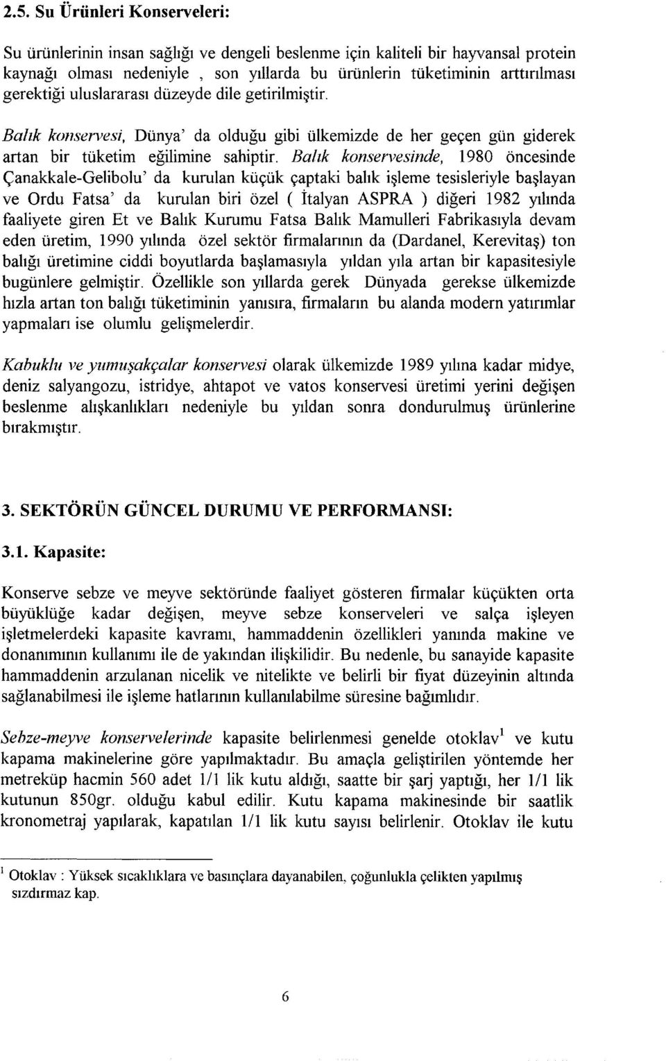 Balık konservesinde, 1980 öncesinde Çanakkale-Gelibolu' da kurulan küçük çaptaki balık işleme tesisleriyle başlayan ve Ordu Fatsa' da kurulan biri özel ( İtalyan ASPRA ) diğeri 1982 yılında faaliyete