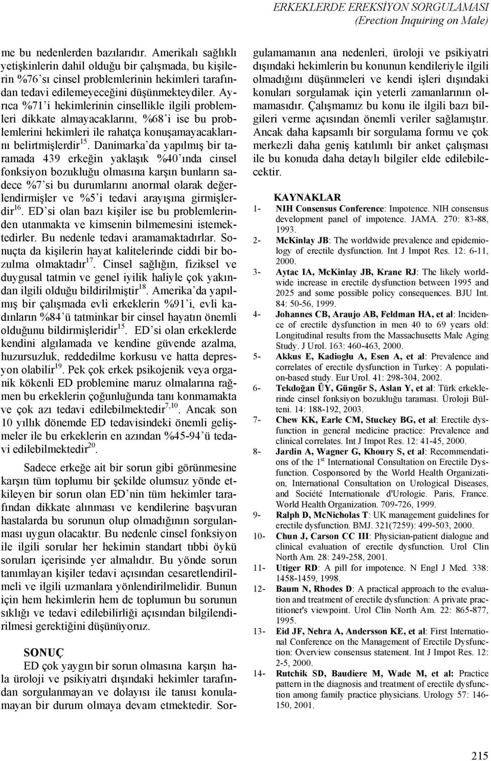 Ayrıca %71 i hekimlerinin cinsellikle ilgili problemleri dikkate almayacaklarını, %68 i ise bu problemlerini hekimleri ile rahatça konuşamayacaklarını belirtmişlerdir 15.