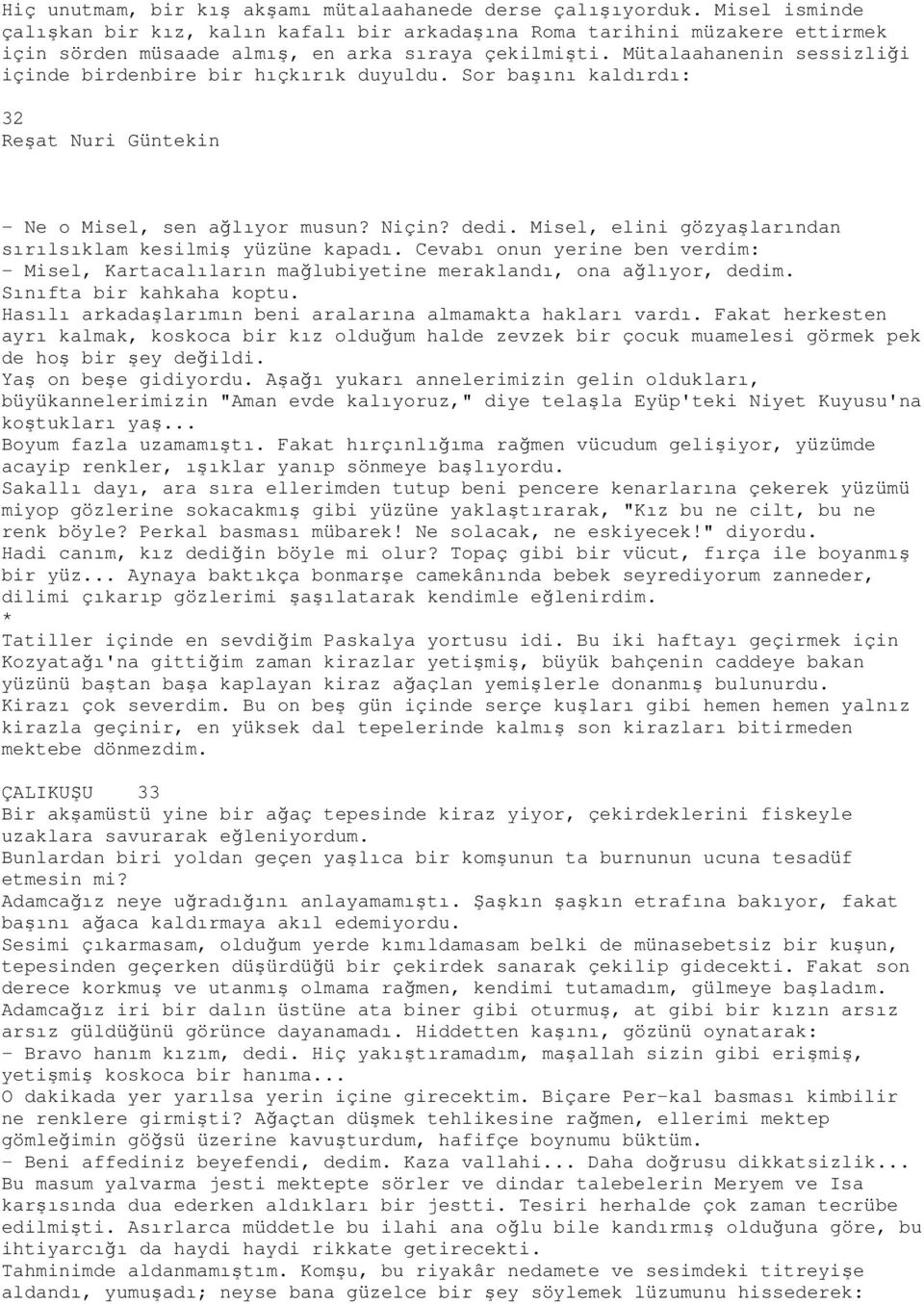 Mütalaahanenin sessizliği içinde birdenbire bir hıçkırık duyuldu. Sor başını kaldırdı: 32 - Ne o Misel, sen ağlıyor musun? Niçin? dedi. Misel, elini gözyaşlarından sırılsıklam kesilmiş yüzüne kapadı.