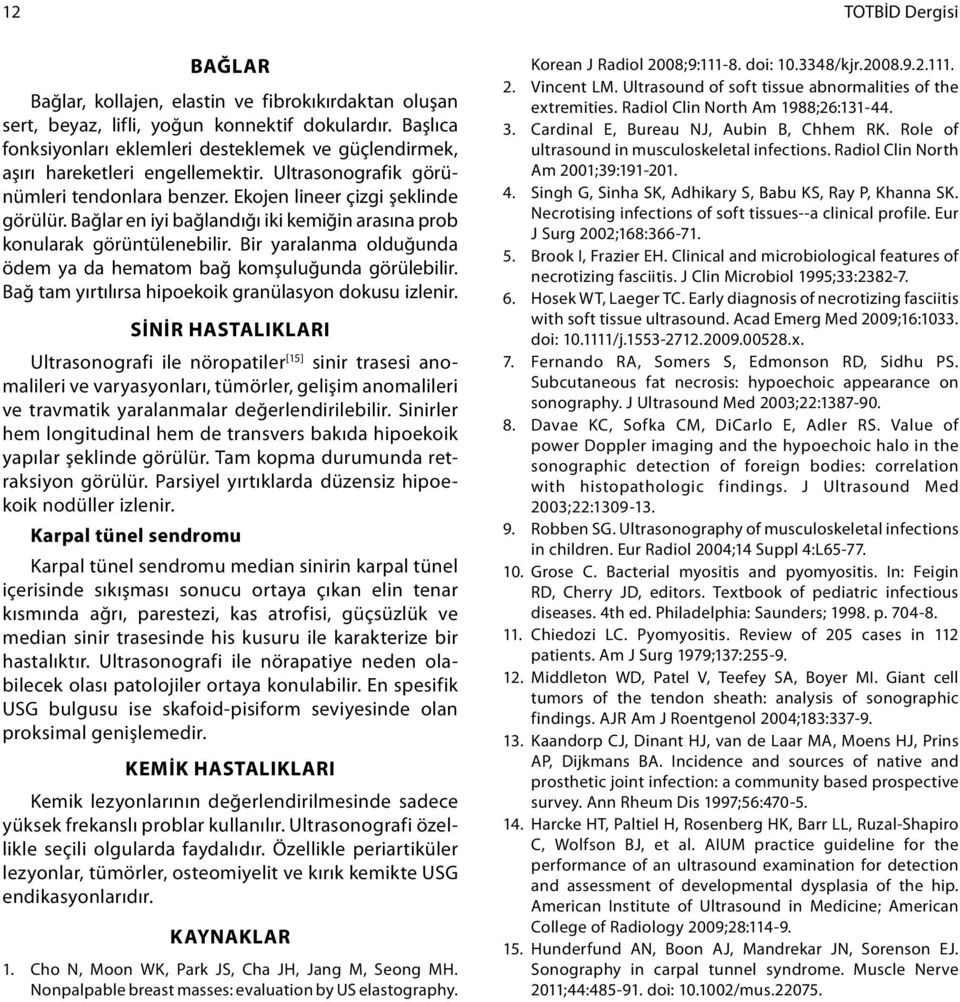 Bağlar en iyi bağlandığı iki kemiğin arasına prob konularak görüntülenebilir. Bir yaralanma olduğunda ödem ya da hematom bağ komşuluğunda görülebilir.