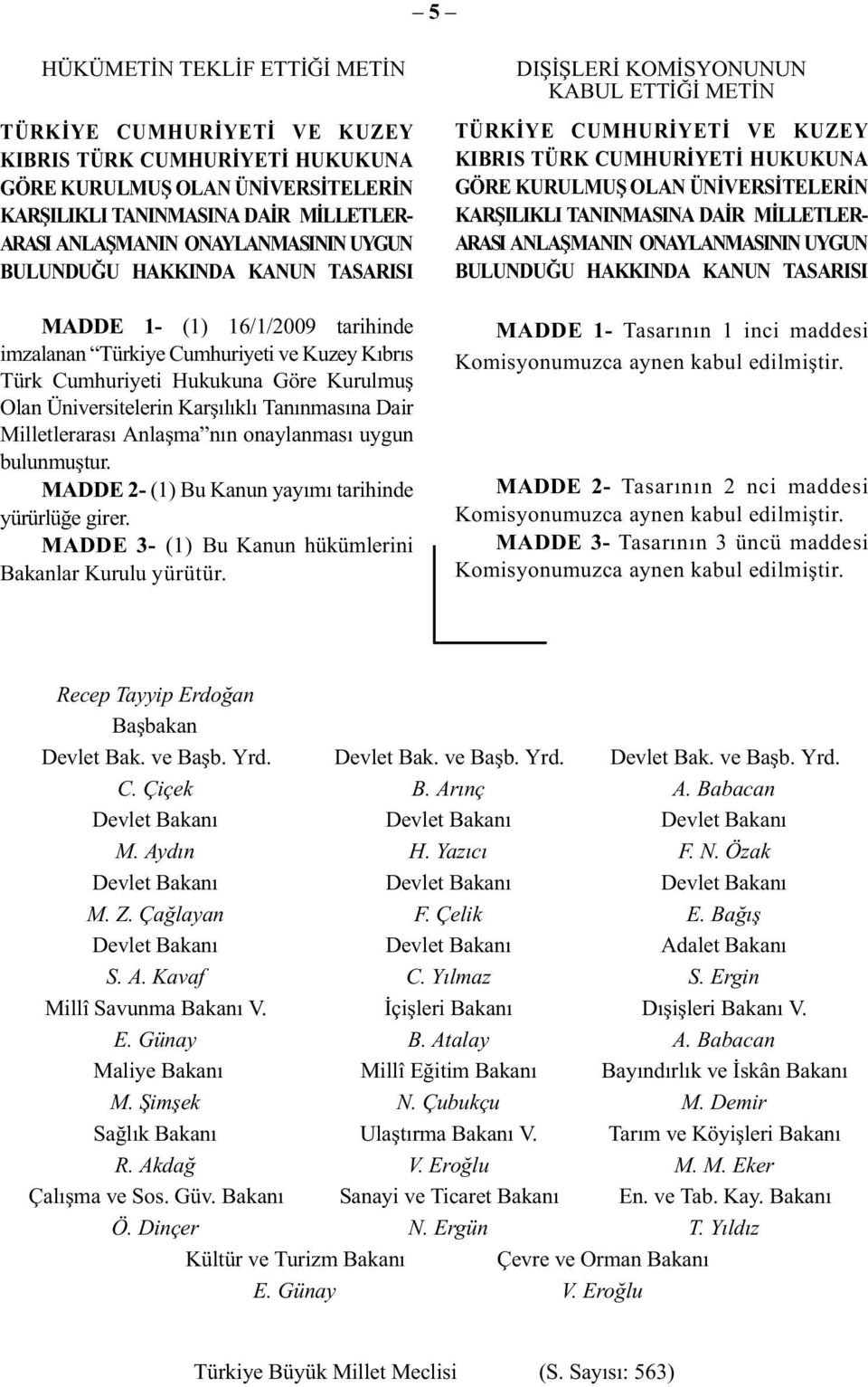 Tanınmasına Dair Milletlerarası Anlaşma nın onaylanması uygun bulunmuştur. MADDE 2- (1) Bu Kanun yayımı tarihinde yürürlüğe girer. MADDE 3- (1) Bu Kanun hükümlerini Bakanlar Kurulu yürütür.