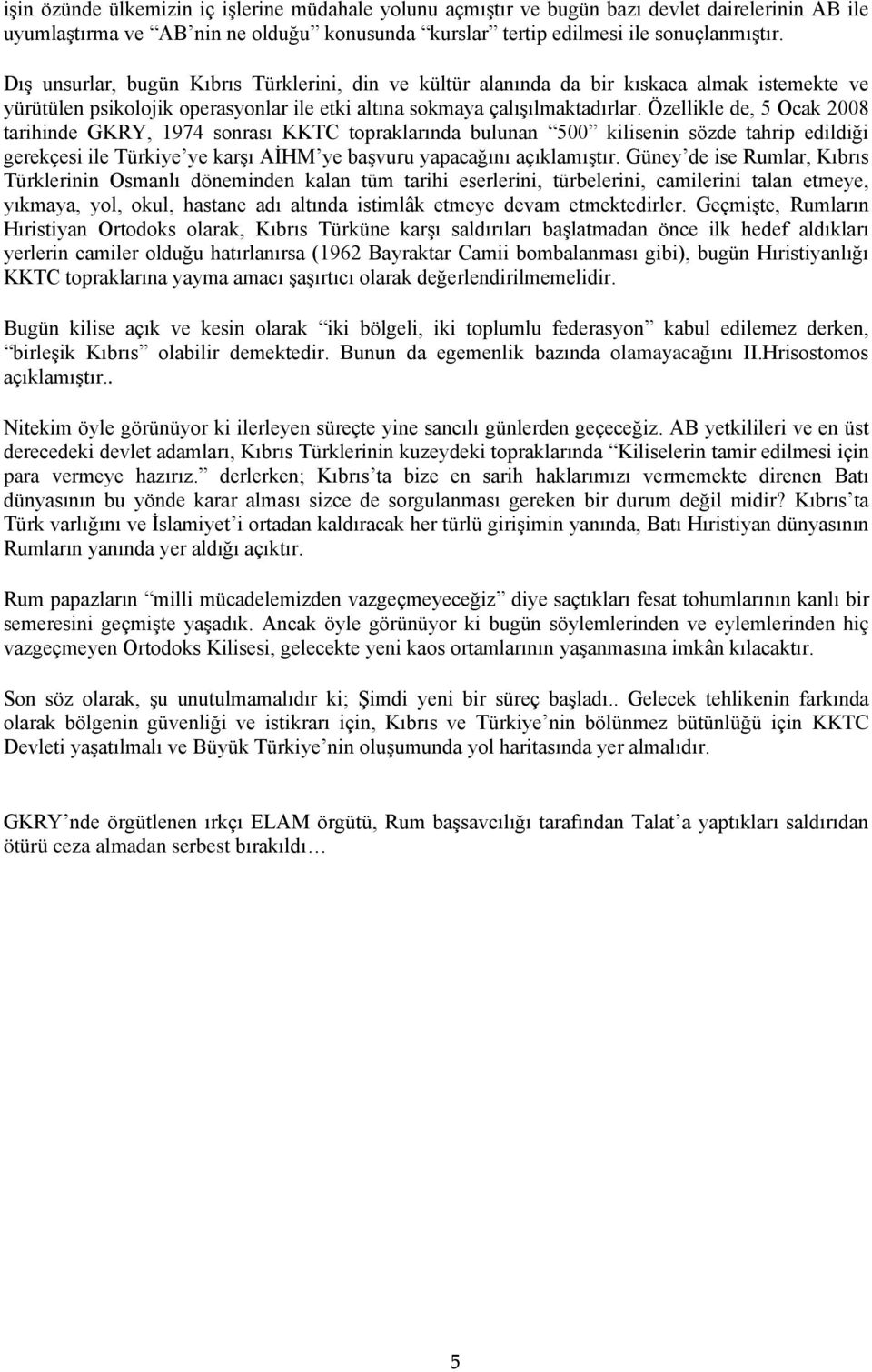 Özellikle de, 5 Ocak 2008 tarihinde GKRY, 1974 sonrası KKTC topraklarında bulunan 500 kilisenin sözde tahrip edildiği gerekçesi ile Türkiye ye karşı AİHM ye başvuru yapacağını açıklamıştır.