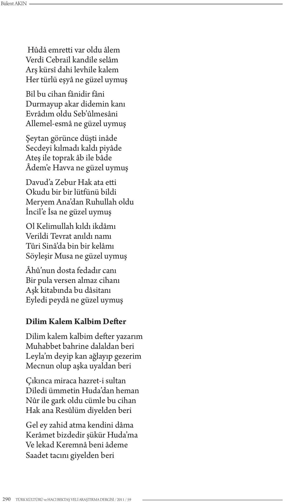 bildi Meryem Ana dan Ruhullah oldu İncil e İsa ne güzel uymuş Ol Kelimullah kıldı ikdâmı Verildi Tevrat anıldı namı Tûri Sinâ da bin bir kelâmı Söyleşir Musa ne güzel uymuş Âhû nun dosta fedadır canı