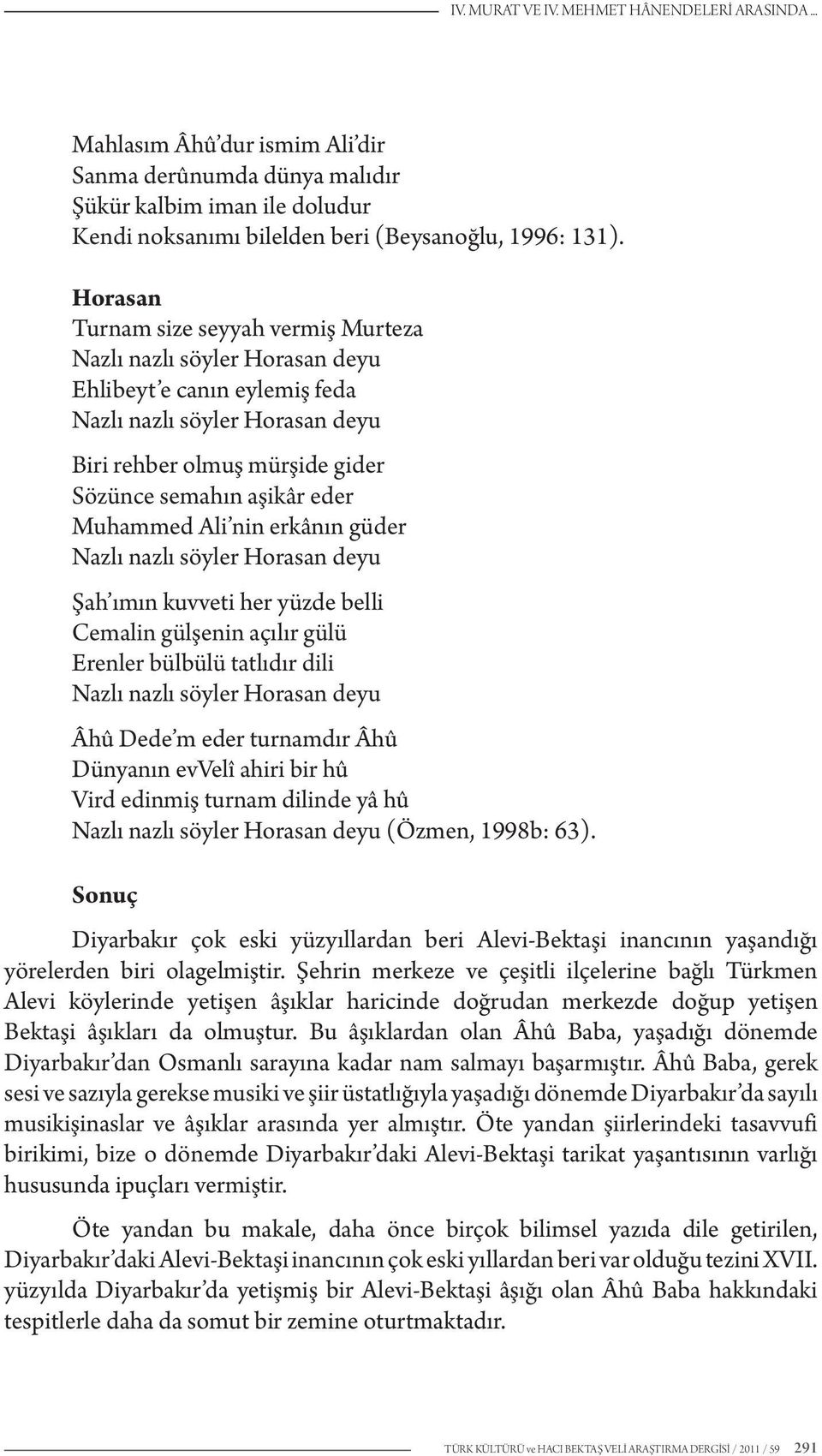 Muhammed Ali nin erkânın güder Nazlı nazlı söyler Horasan deyu Şah ımın kuvveti her yüzde belli Cemalin gülşenin açılır gülü Erenler bülbülü tatlıdır dili Nazlı nazlı söyler Horasan deyu Âhû Dede m