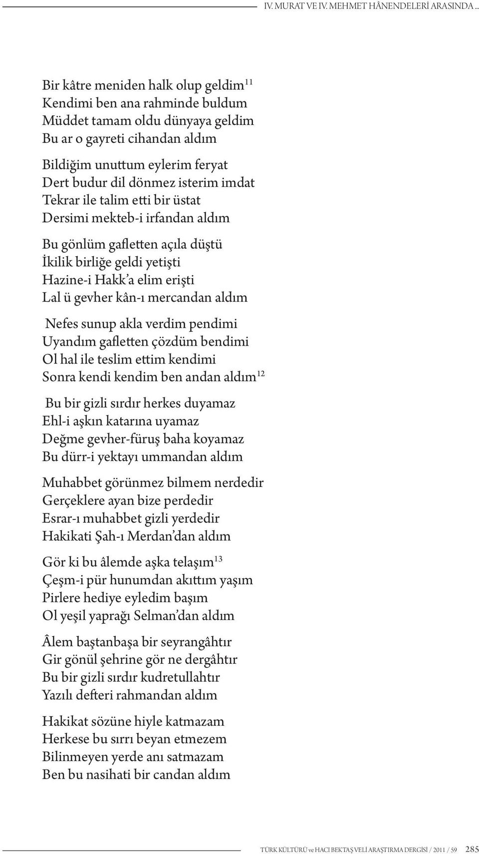 imdat Tekrar ile talim etti bir üstat Dersimi mekteb-i irfandan aldım Bu gönlüm gafletten açıla düştü İkilik birliğe geldi yetişti Hazine-i Hakk a elim erişti Lal ü gevher kân-ı mercandan aldım Nefes