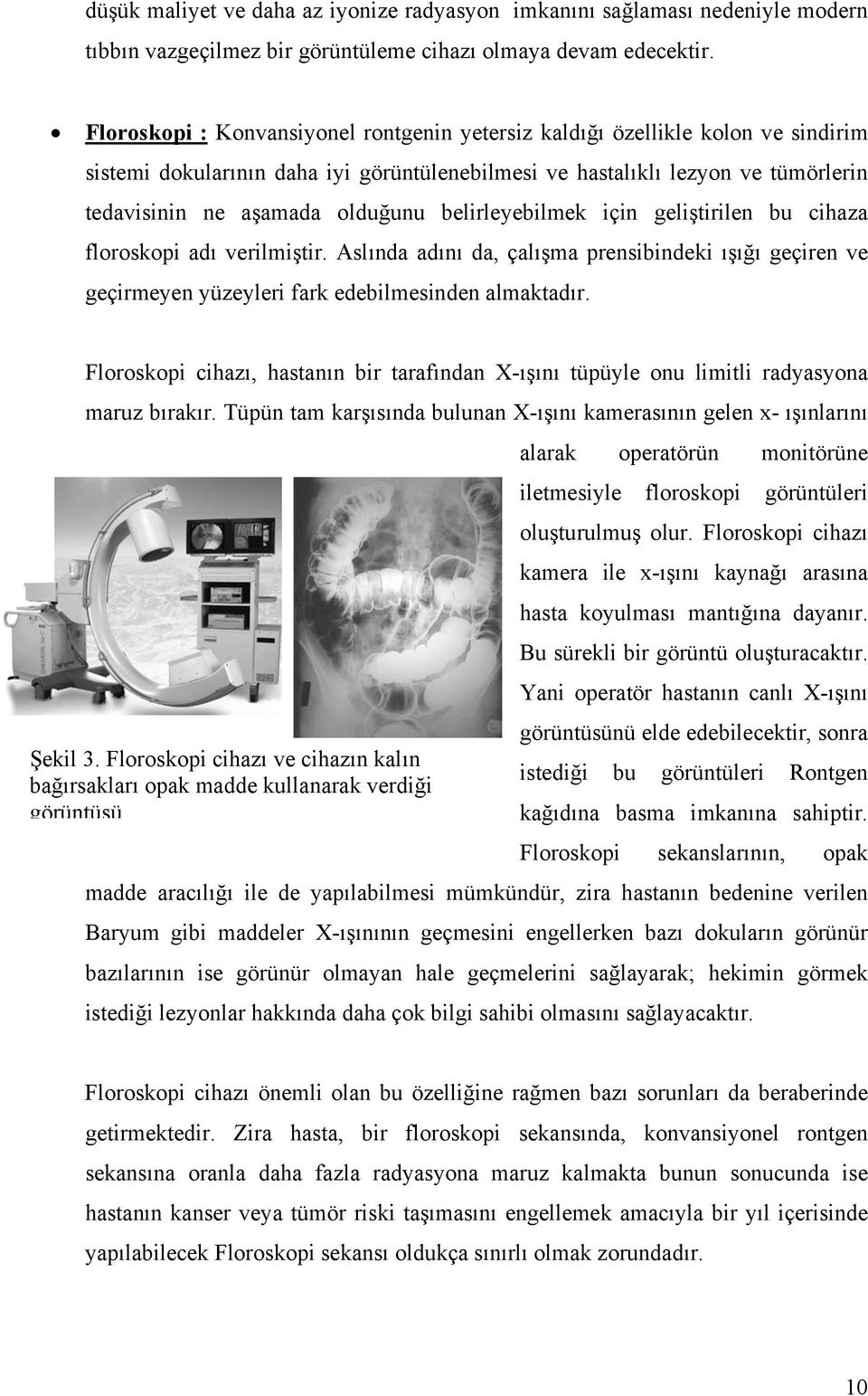 belirleyebilmek için geliştirilen bu cihaza floroskopi adı verilmiştir. Aslında adını da, çalışma prensibindeki ışığı geçiren ve geçirmeyen yüzeyleri fark edebilmesinden almaktadır.