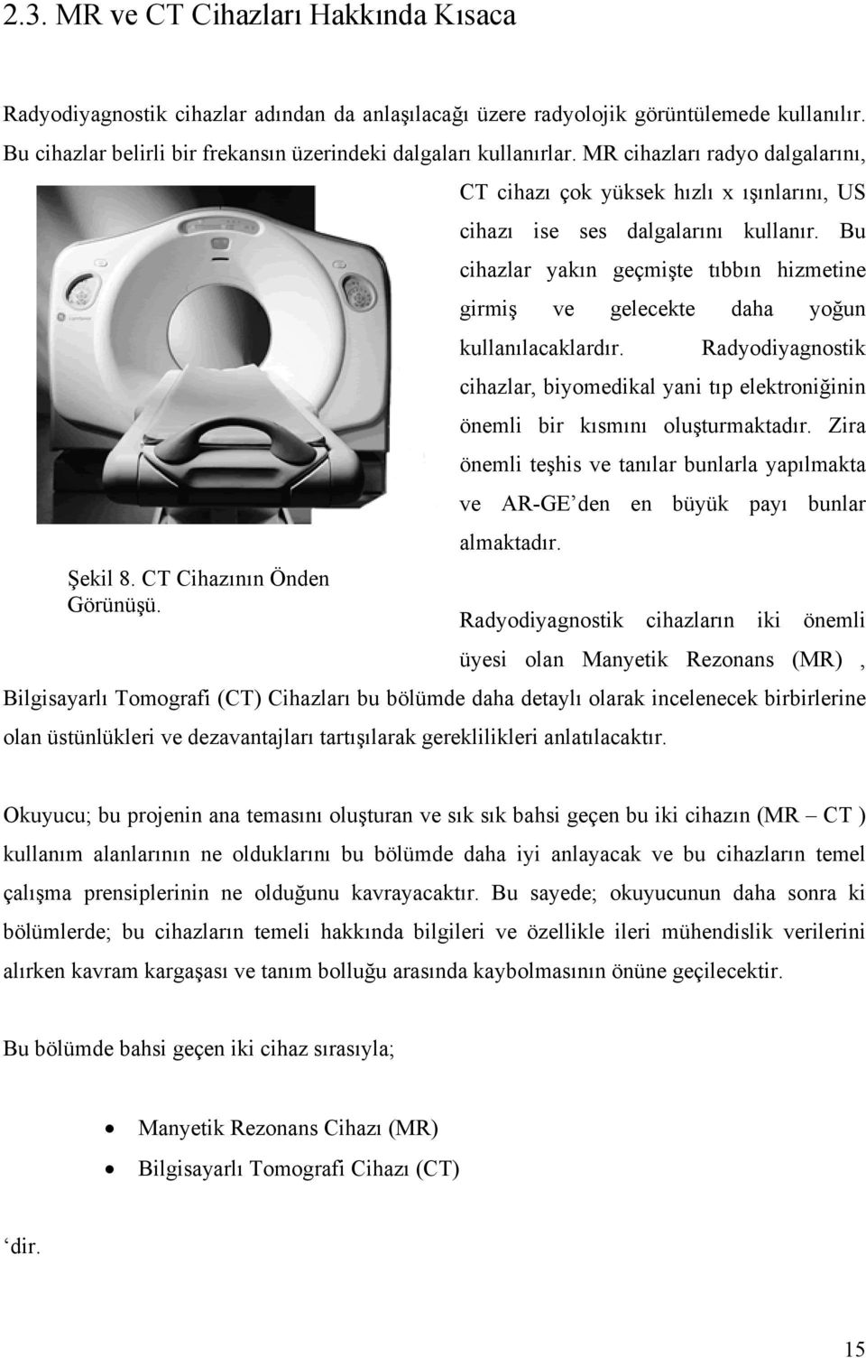 Bu cihazlar yakın geçmişte tıbbın hizmetine girmiş ve gelecekte daha yoğun kullanılacaklardır. Radyodiyagnostik cihazlar, biyomedikal yani tıp elektroniğinin önemli bir kısmını oluşturmaktadır.