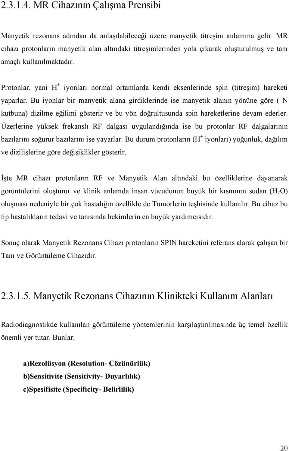 Protonlar, yani H + iyonları normal ortamlarda kendi eksenlerinde spin (titreşim) hareketi yaparlar.