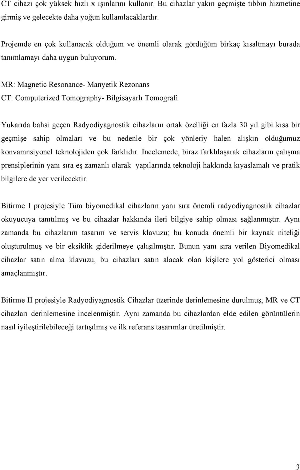 MR: Magnetic Resonance- Manyetik Rezonans CT: Computerized Tomography- Bilgisayarlı Tomografi Yukarıda bahsi geçen Radyodiyagnostik cihazların ortak özelliği en fazla 30 yıl gibi kısa bir geçmişe