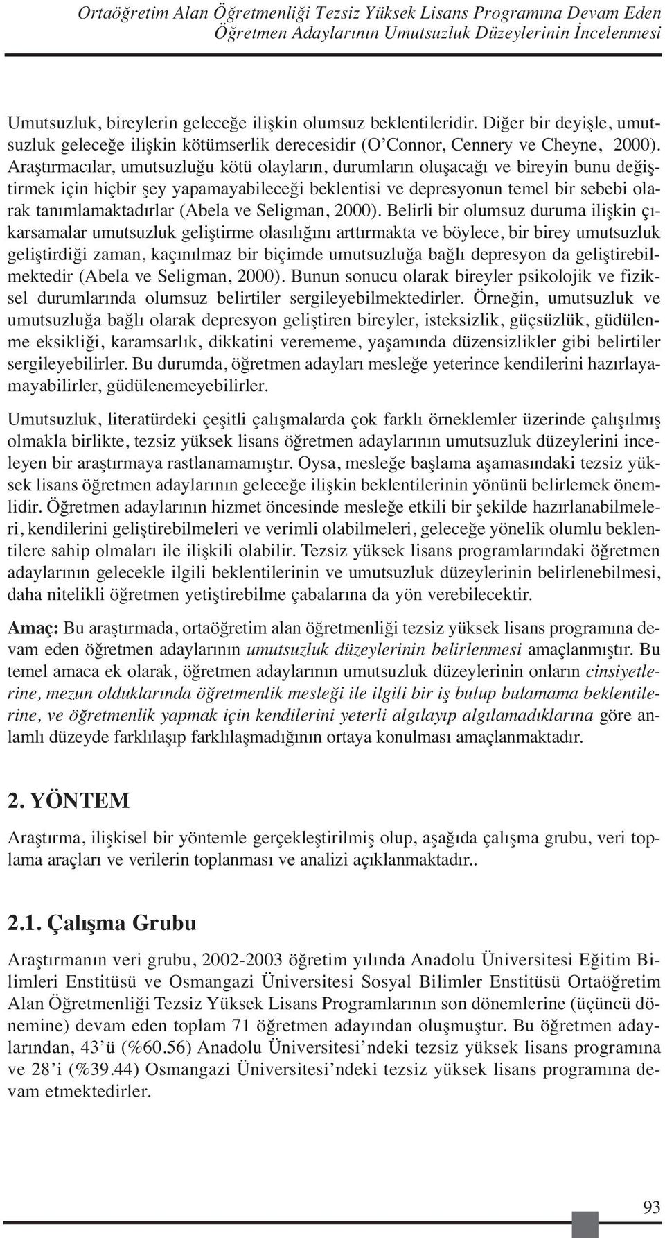 Araştırmacılar, umutsuzluğu kötü olayların, durumların oluşacağı ve bireyin bunu değiştirmek için hiçbir şey yapamayabileceği beklentisi ve depresyonun temel bir sebebi olarak tanımlamaktadırlar