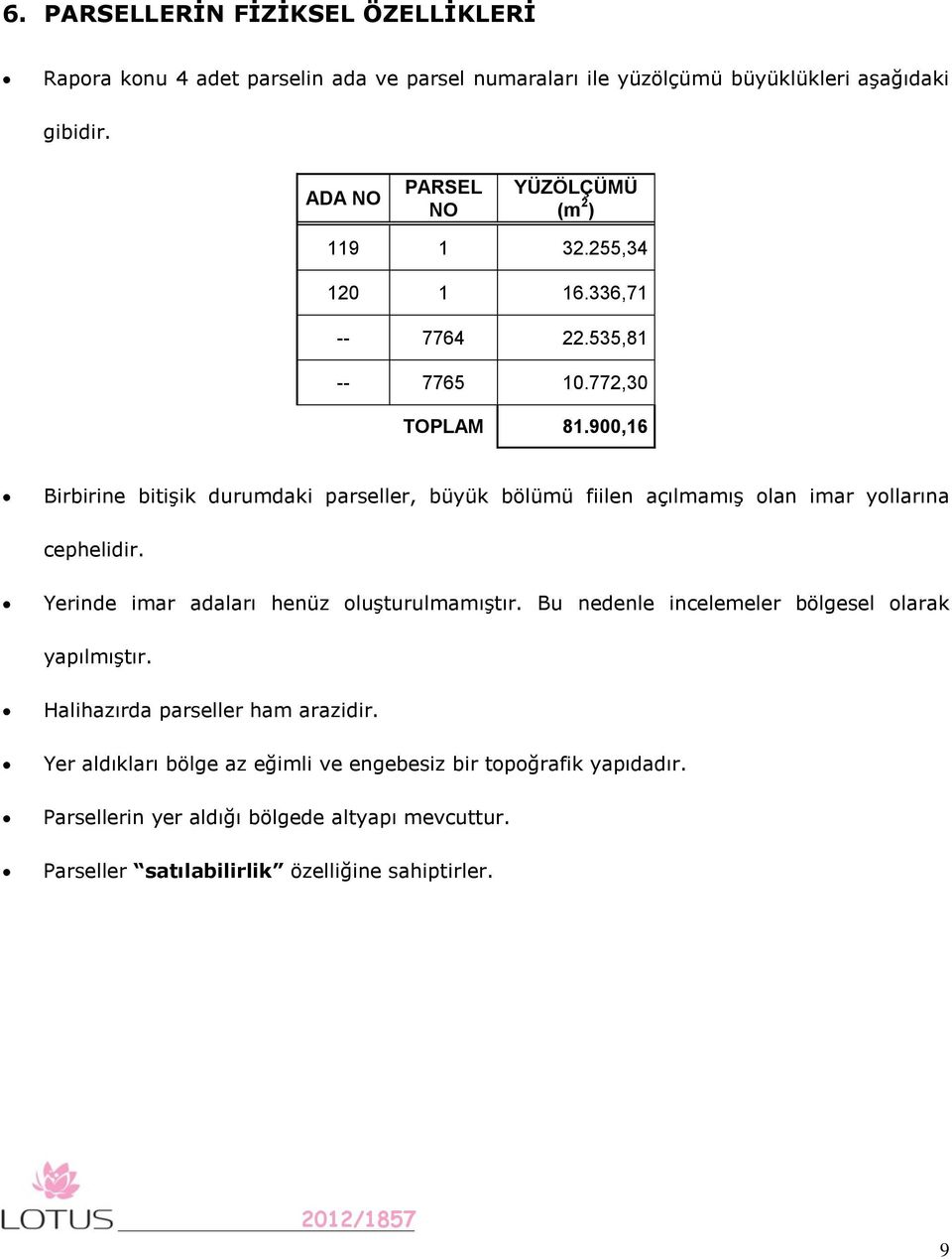 900,16 Birbirine bitişik durumdaki parseller, büyük bölümü fiilen açılmamış olan imar yollarına cephelidir. Yerinde imar adaları henüz oluşturulmamıştır.