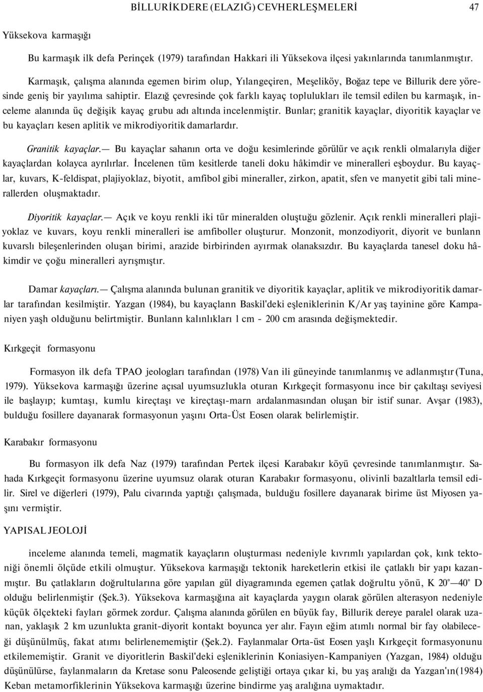 Elazığ çevresinde çok farklı kayaç toplulukları ile temsil edilen bu karmaşık, inceleme alanında üç değişik kayaç grubu adı altında incelenmiştir.