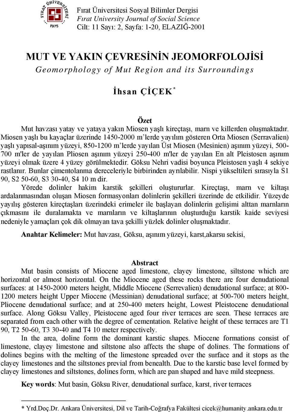 Miosen yaşlı bu kayaçlar üzerinde 1450-2000 m lerde yayılım gösteren Orta Miosen (Serravalien) yaşlı yapısal-aşınım yüzeyi, 850-1200 m lerde yayılan Üst Miosen (Mesinien) aşınım yüzeyi, 500-700 m'ler