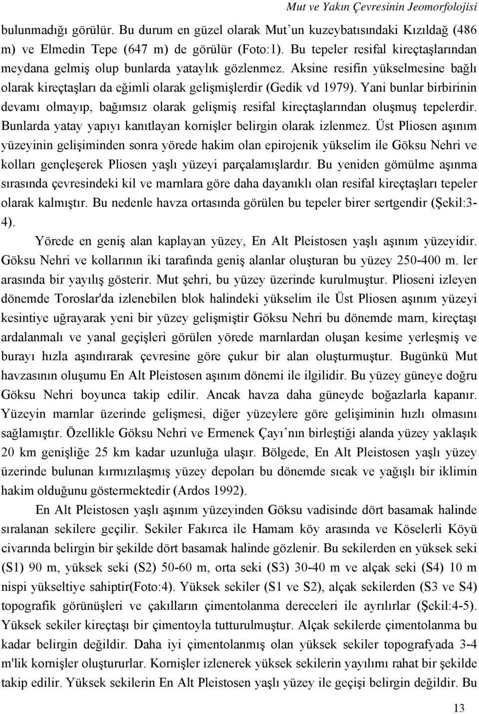 Yani bunlar birbirinin devamı olmayıp, bağımsız olarak gelişmiş resifal kireçtaşlarından oluşmuş tepelerdir. Bunlarda yatay yapıyı kanıtlayan kornişler belirgin olarak izlenmez.