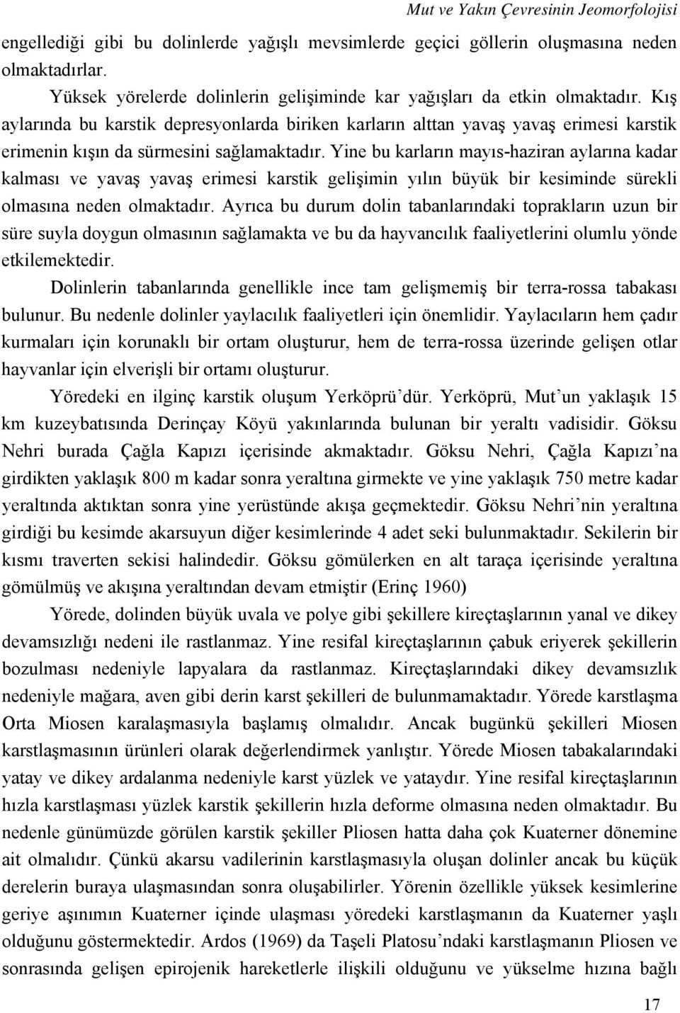 Kış aylarında bu karstik depresyonlarda biriken karların alttan yavaş yavaş erimesi karstik erimenin kışın da sürmesini sağlamaktadır.