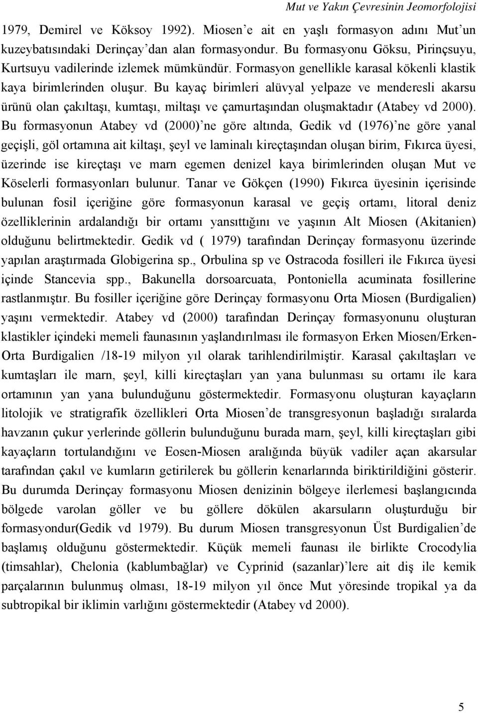 Bu kayaç birimleri alüvyal yelpaze ve menderesli akarsu ürünü olan çakıltaşı, kumtaşı, miltaşı ve çamurtaşından oluşmaktadır (Atabey vd 2000).