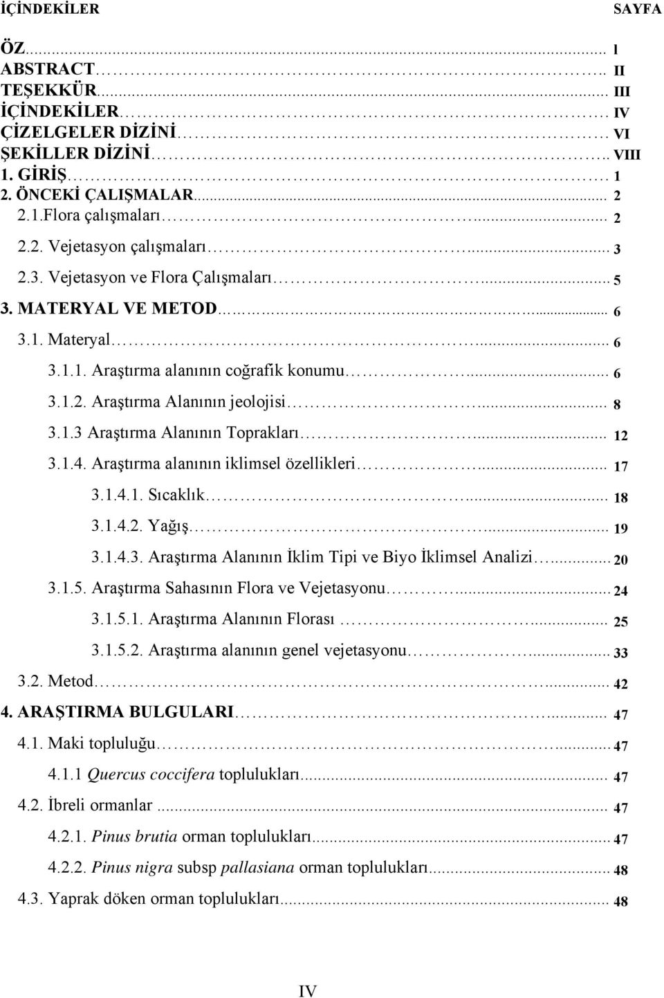 .. 12 3.1.4. Araştırma alanının iklimsel özellikleri... 17 3.1.4.1. Sıcaklık... 18 3.1.4.2. Yağış... 19 3.1.4.3. Araştırma Alanının İklim Tipi ve Biyo İklimsel Analizi... 20 3.1.5.