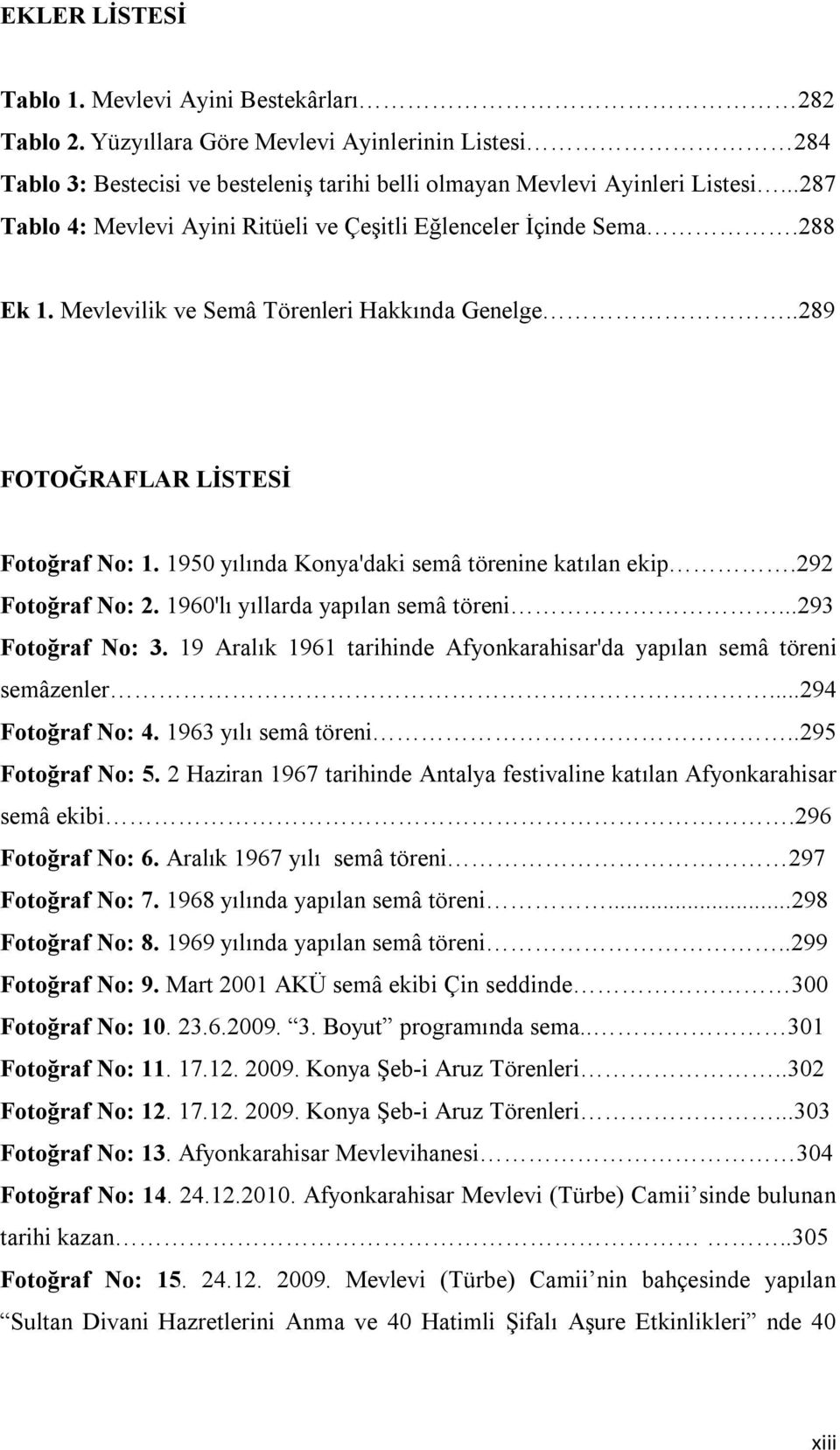 1950 yılında Konya'daki semâ törenine katılan ekip.292 Fotoğraf No: 2. 1960'lı yıllarda yapılan semâ töreni...293 Fotoğraf No: 3.