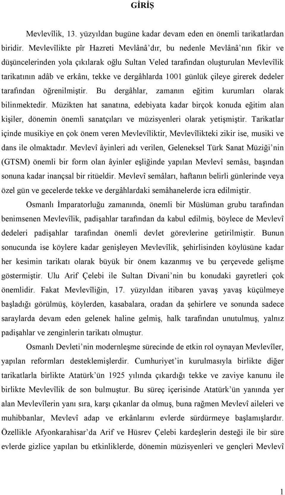 dergâhlarda 1001 günlük çileye girerek dedeler tarafından öğrenilmiştir. Bu dergâhlar, zamanın eğitim kurumları olarak bilinmektedir.