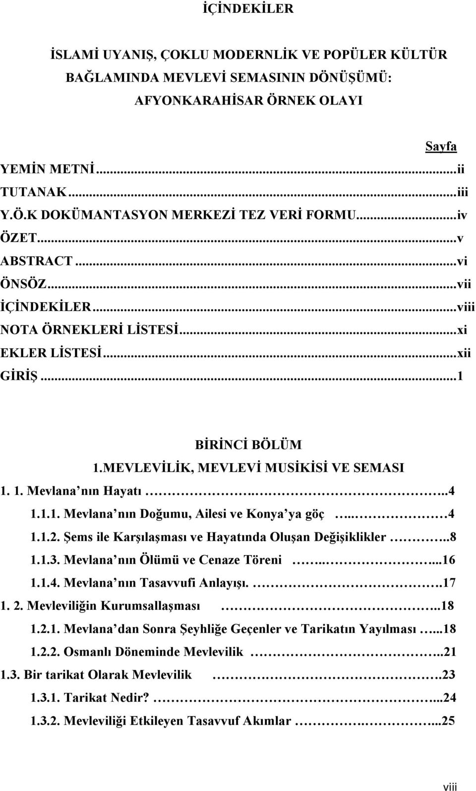 ..4 1.1.1. Mevlana nın Doğumu, Ailesi ve Konya ya göç.. 4 1.1.2. Şems ile Karşılaşması ve Hayatında Oluşan Değişiklikler..8 1.1.3. Mevlana nın Ölümü ve Cenaze Töreni.....16 1.1.4. Mevlana nın Tasavvufi Anlayışı.