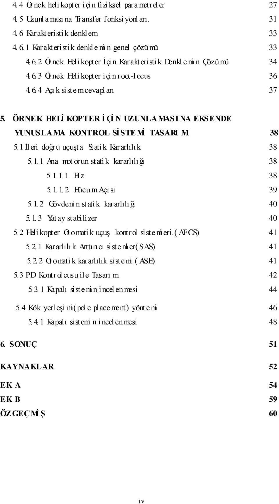 İleri doğru uçuşta Statik Kararlılık 38 5.. Ana mot orun statik kararlılığı 38 5... Hı z 38 5... HücumAçı sı 39 5.. Gövdeni n statik kararlılığı 4 5.. 3 Yat ay stabilizer 4 5.