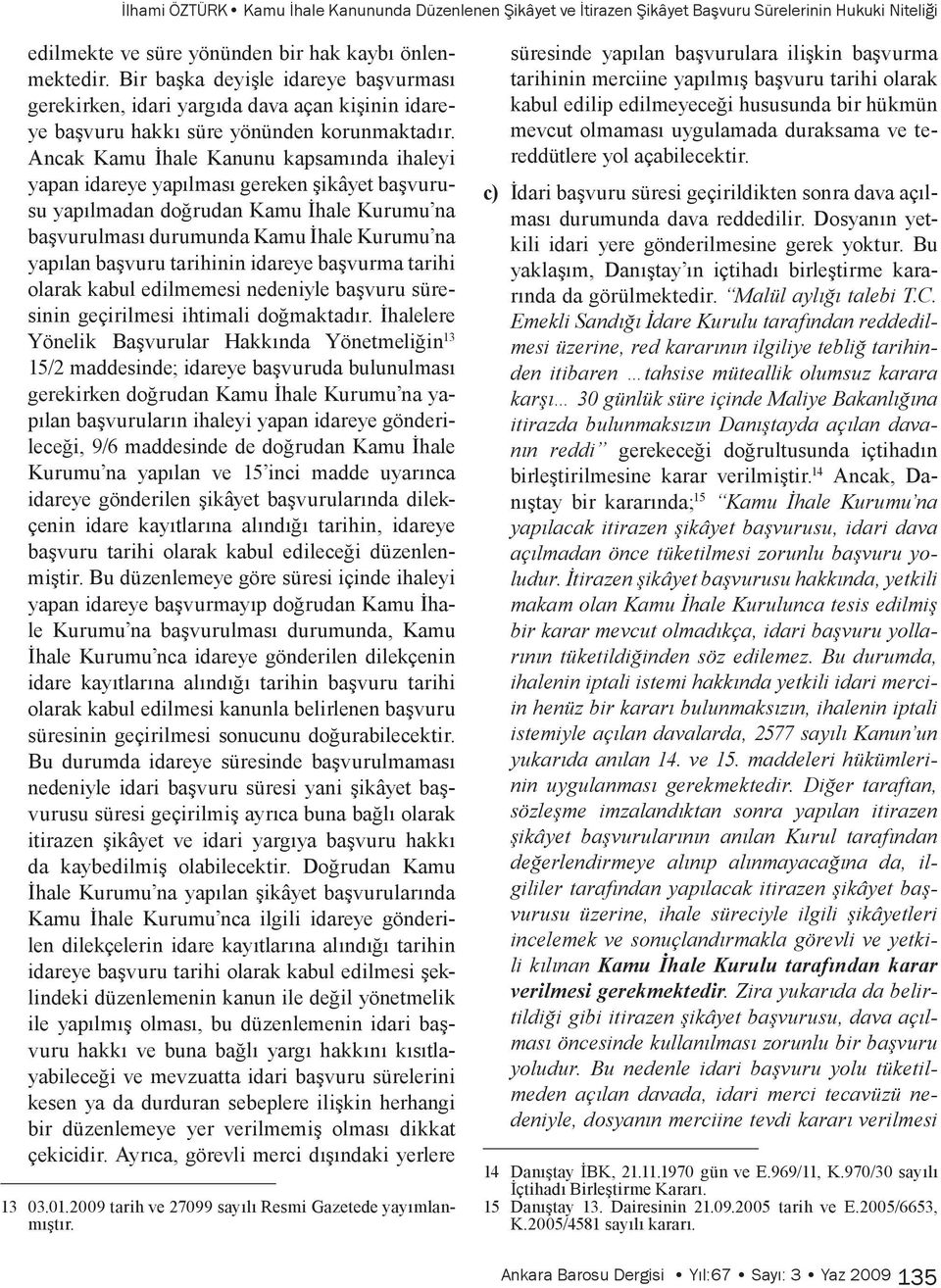 Ancak Kamu İhale Kanunu kapsamında ihaleyi yapan idareye yapılması gereken şikâyet başvurusu yapılmadan doğrudan Kamu İhale Kurumu na başvurulması durumunda Kamu İhale Kurumu na yapılan başvuru