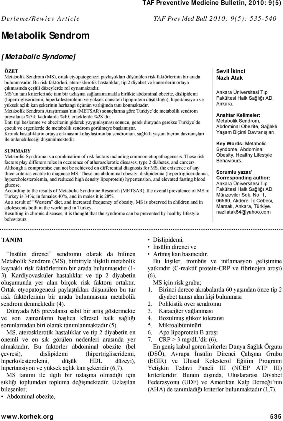 MS un tanı kriterlerinde tam bir uzlaşma sağlanamamakla birlikte abdominal obezite, dislipidemi (hipertrigliseridemi, hiperkolesterolemi ve yüksek dansiteli lipoprotein düşüklüğü), hipertansiyon ve