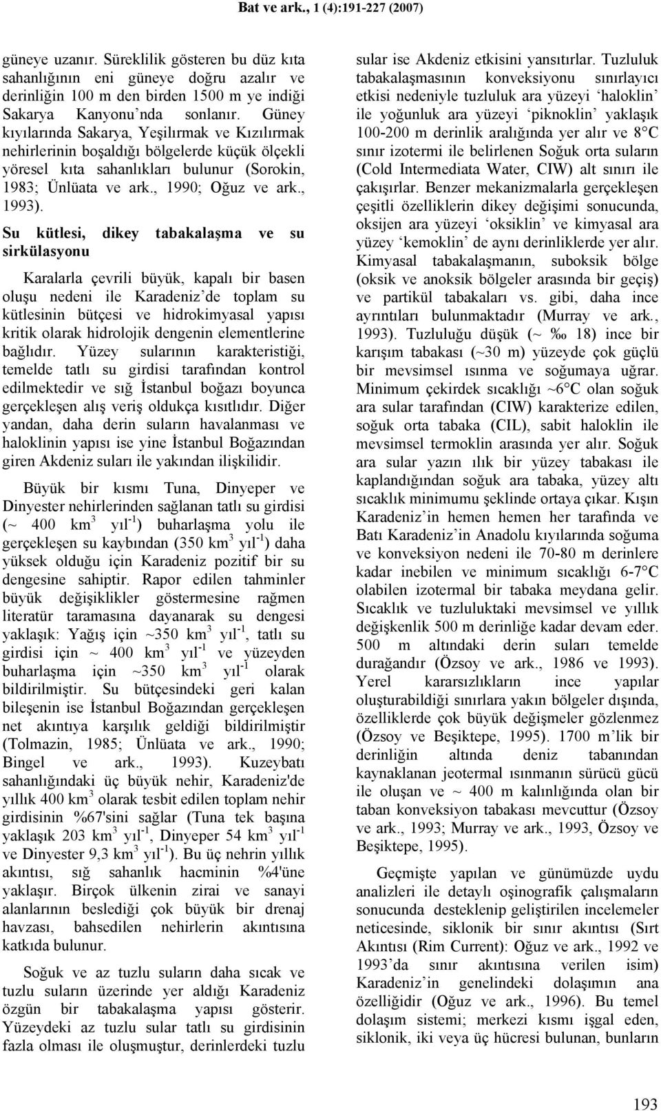 Su kütlesi, dikey tabakalaşma ve su sirkülasyonu Karalarla çevrili büyük, kapalı bir basen oluşu nedeni ile Karadeniz de toplam su kütlesinin bütçesi ve hidrokimyasal yapısı kritik olarak hidrolojik