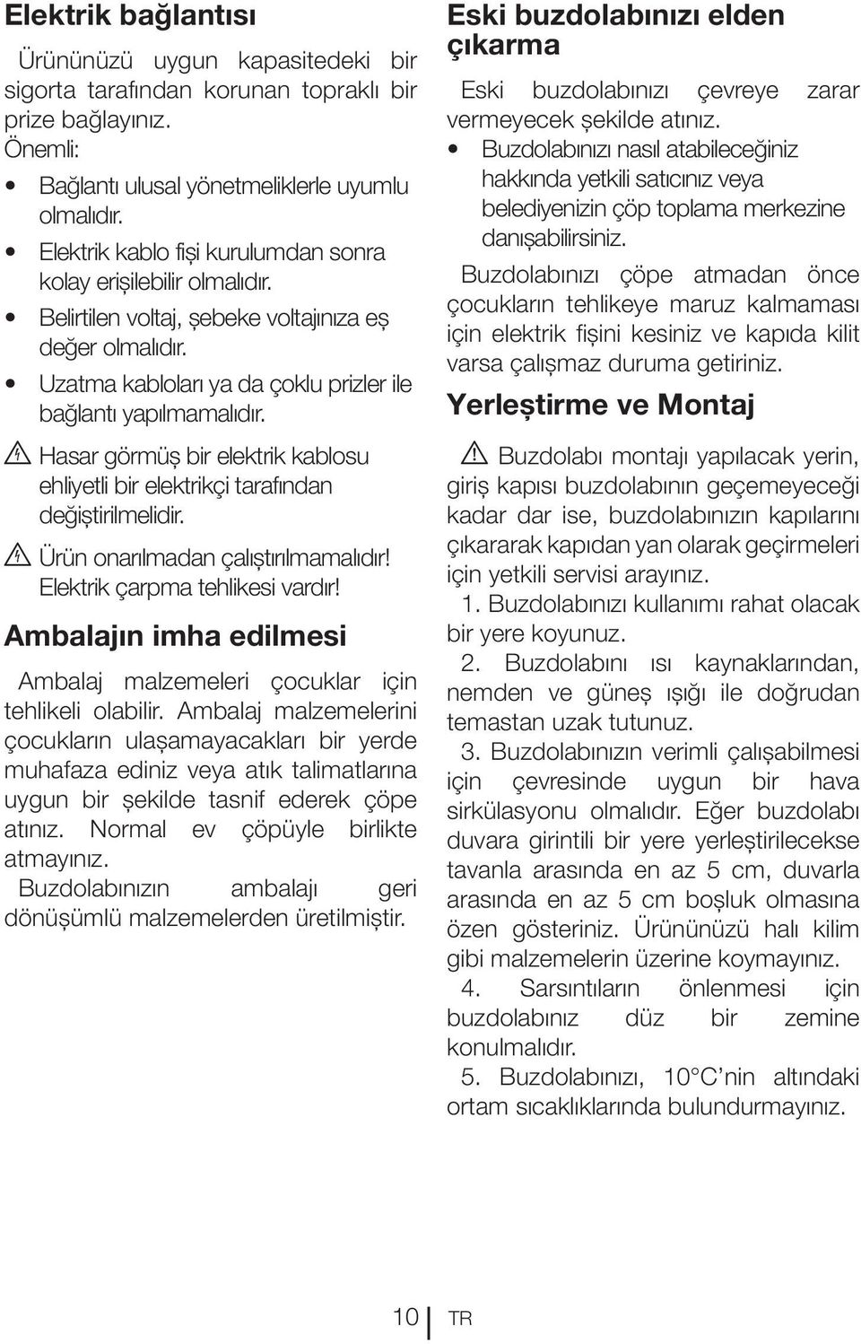 B Hasar görmüş bir elektrik kablosu ehliyetli bir elektrikçi tarafından değiştirilmelidir. B Ürün onarılmadan çalıştırılmamalıdır! Elektrik çarpma tehlikesi vardır!