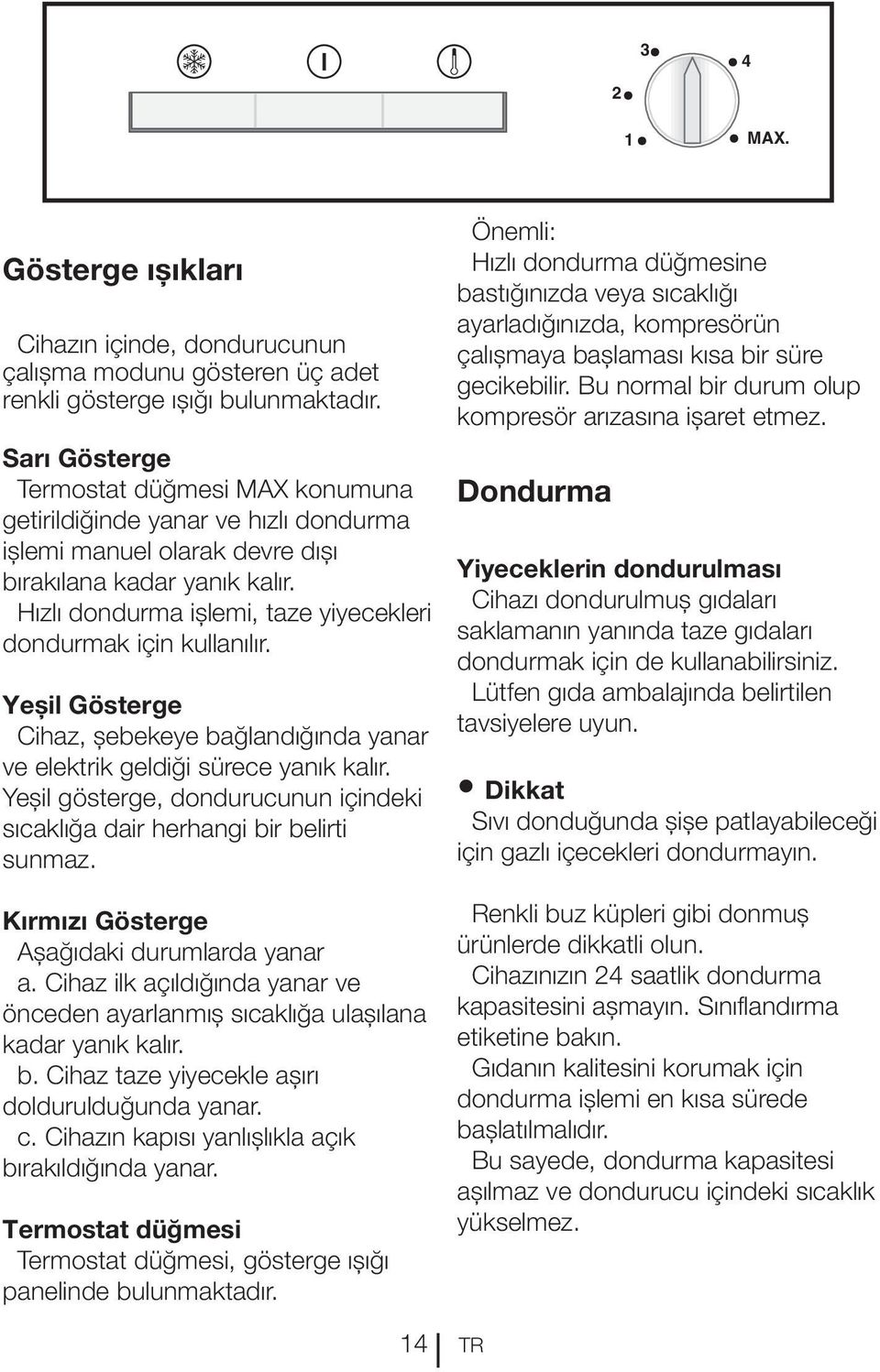 Hızlı dondurma işlemi, taze yiyecekleri dondurmak için kullanılır. Yeşil Gösterge Cihaz, şebekeye bağlandığında yanar ve elektrik geldiği sürece yanık kalır.