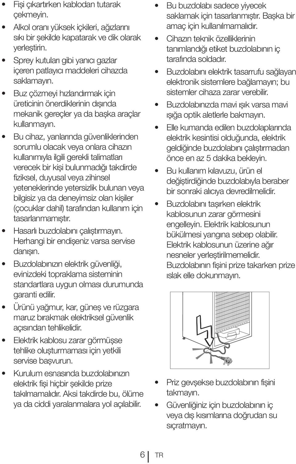 Bu cihaz, yanlarında güvenliklerinden sorumlu olacak veya onlara cihazın kullanımıyla ilgili gerekli talimatları verecek bir kişi bulunmadığı takdirde fiziksel, duyusal veya zihinsel yeteneklerinde