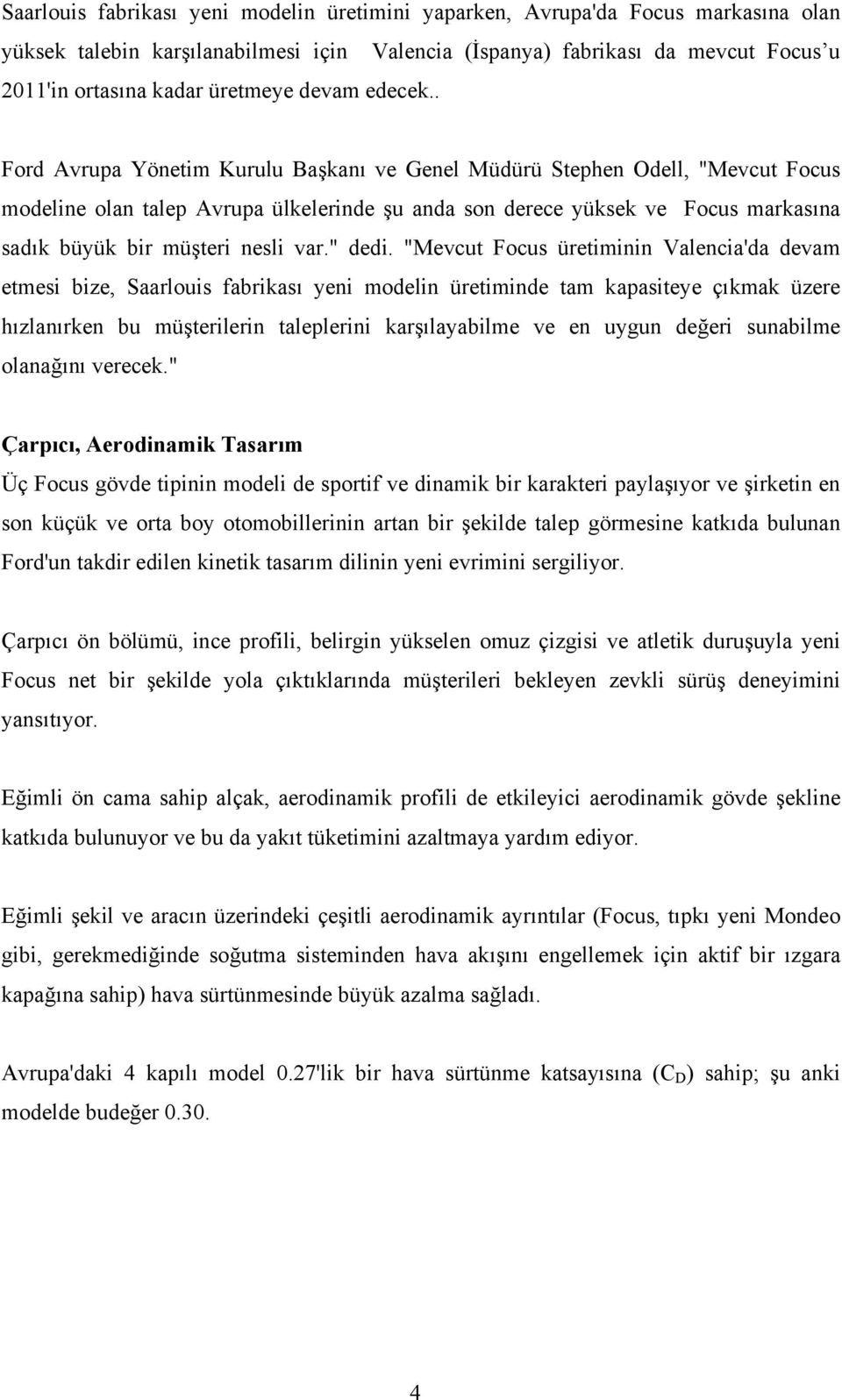 . Ford Avrupa Yönetim Kurulu Başkanı ve Genel Müdürü Stephen Odell, "Mevcut Focus modeline olan talep Avrupa ülkelerinde şu anda son derece yüksek ve Focus markasına sadık büyük bir müşteri nesli var.