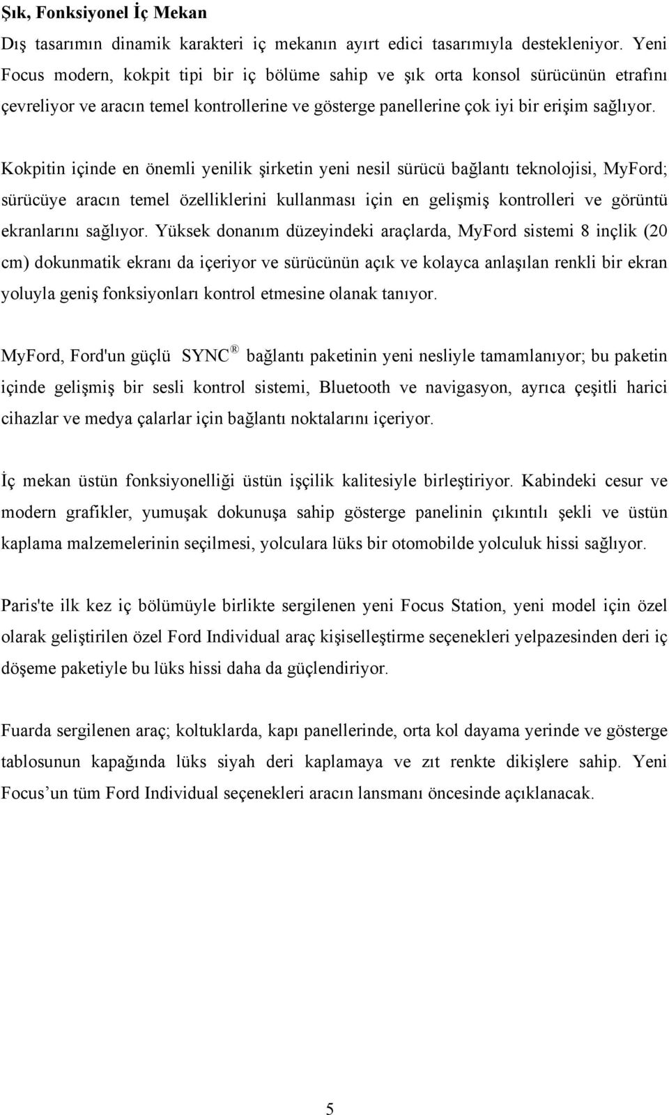 Kokpitin içinde en önemli yenilik şirketin yeni nesil sürücü bağlantı teknolojisi, MyFord; sürücüye aracın temel özelliklerini kullanması için en gelişmiş kontrolleri ve görüntü ekranlarını sağlıyor.