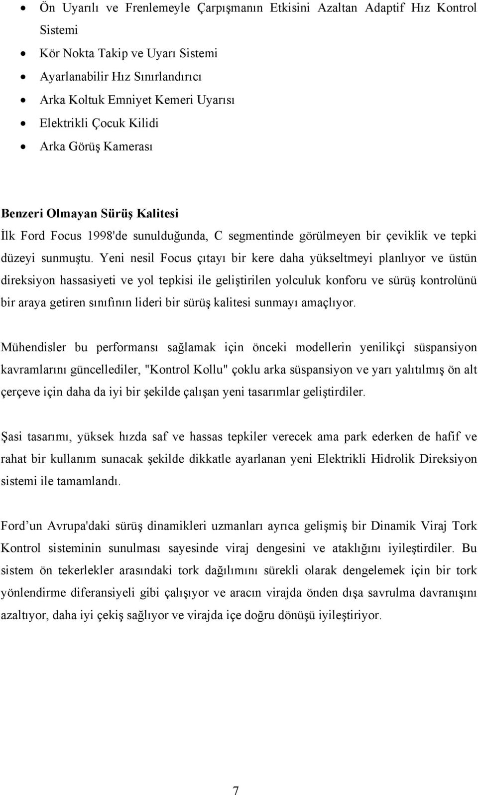 Yeni nesil Focus çıtayı bir kere daha yükseltmeyi planlıyor ve üstün direksiyon hassasiyeti ve yol tepkisi ile geliştirilen yolculuk konforu ve sürüş kontrolünü bir araya getiren sınıfının lideri bir