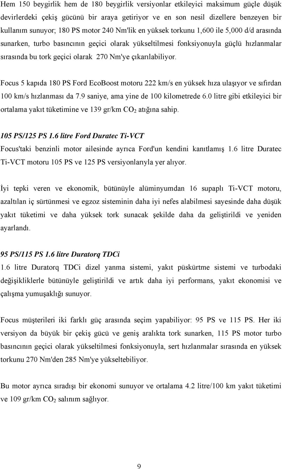 çıkarılabiliyor. Focus 5 kapıda 180 PS Ford EcoBoost motoru 222 km/s en yüksek hıza ulaşıyor ve sıfırdan 100 km/s hızlanması da 7.9 saniye, ama yine de 100 kilometrede 6.