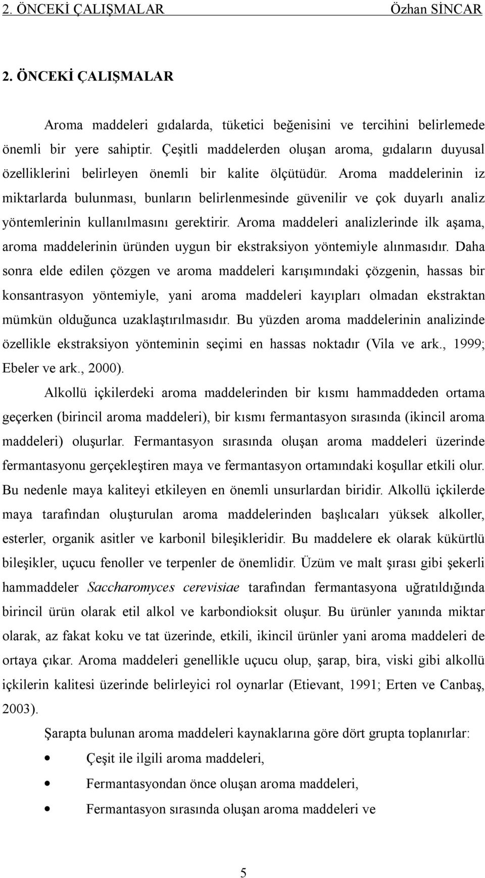 Aroma maddelerinin iz miktarlarda bulunması, bunların belirlenmesinde güvenilir ve çok duyarlı analiz yöntemlerinin kullanılmasını gerektirir.