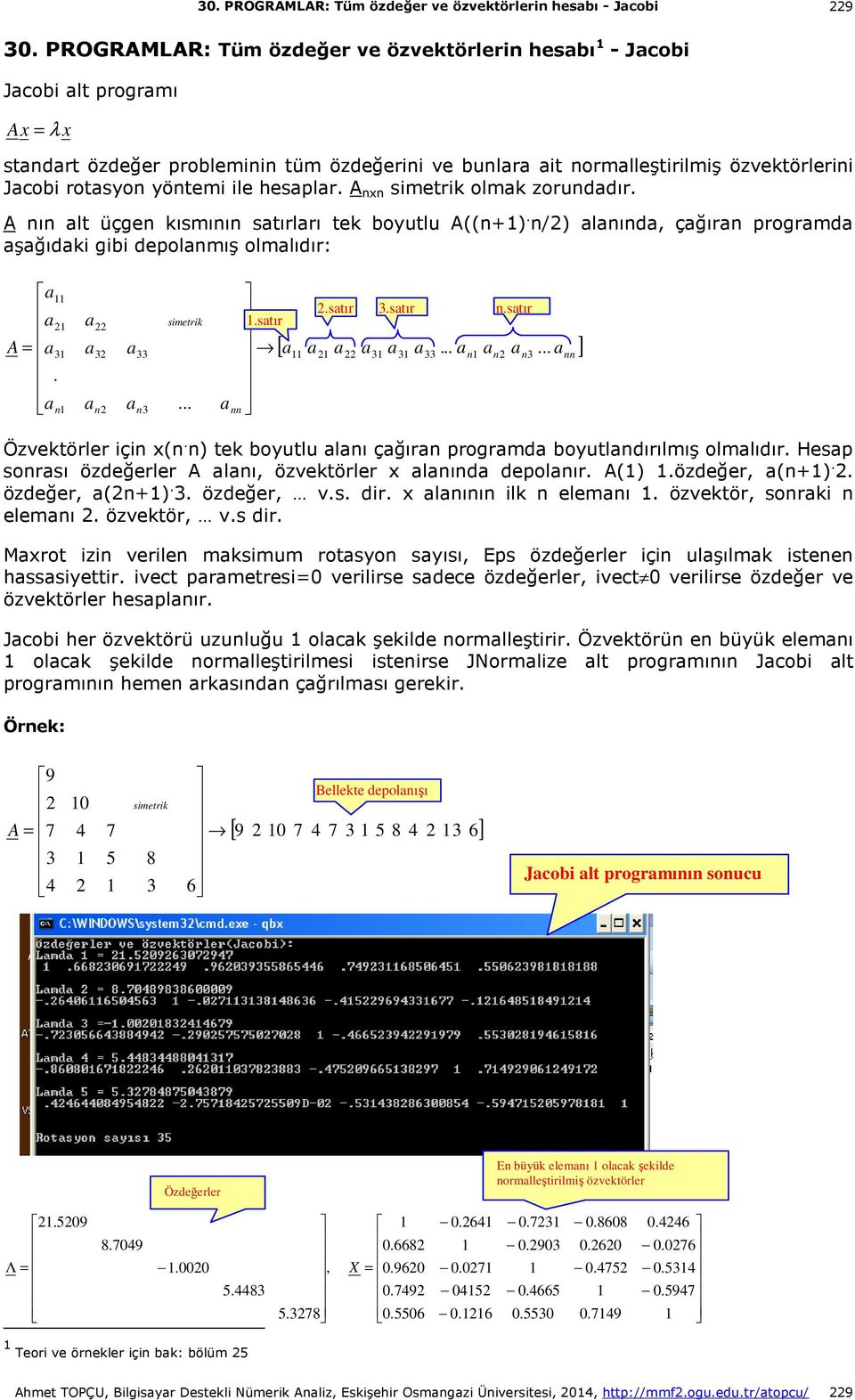 A nxn simetrik olmk zorunddır. A nın lt üçgen kısmının stırlrı tek boyutlu A((n+). n/2) lnınd, çğırn progrmd şğıdki gibi depolnmış olmlıdır: A =. 2 3 n 22 32 n2 33 n3 simetrik... nn.stır [...... ] 2.