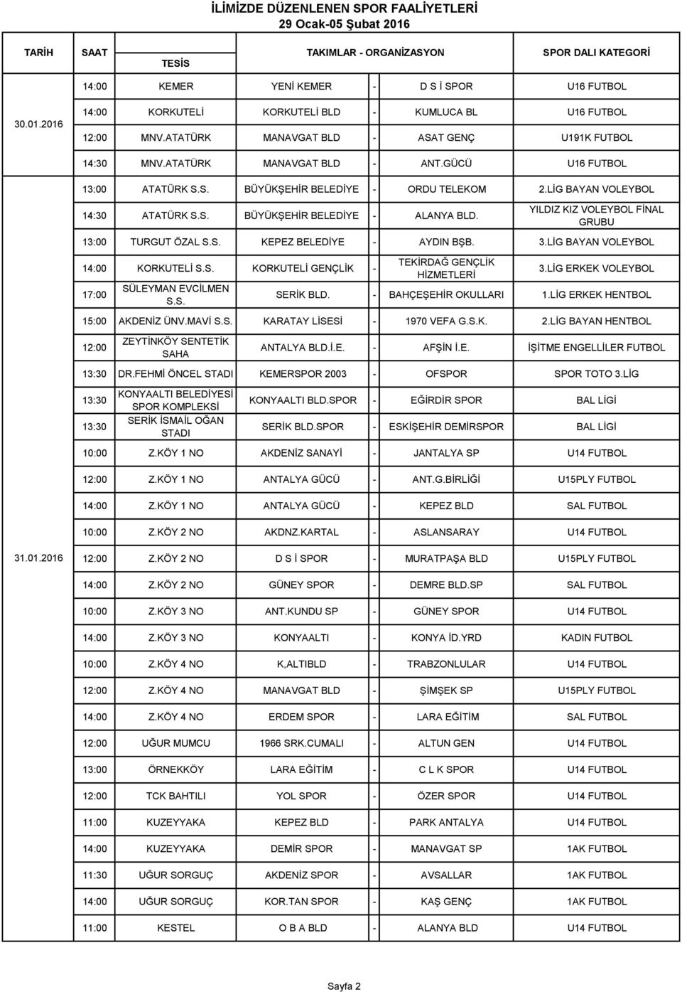 13:00 TURGUT ÖZAL KEPEZ BELEDİYE - AYDIN BŞB. 3.LİG BAYAN VOLEYBOL 14:00 KORKUTELİ KORKUTELİ GENÇLİK - 17:00 TEKİRDAĞ GENÇLİK HİZMETLERİ 3.LİG ERKEK VOLEYBOL SERİK BLD. - BAHÇEŞEHİR OKULLARI 1.